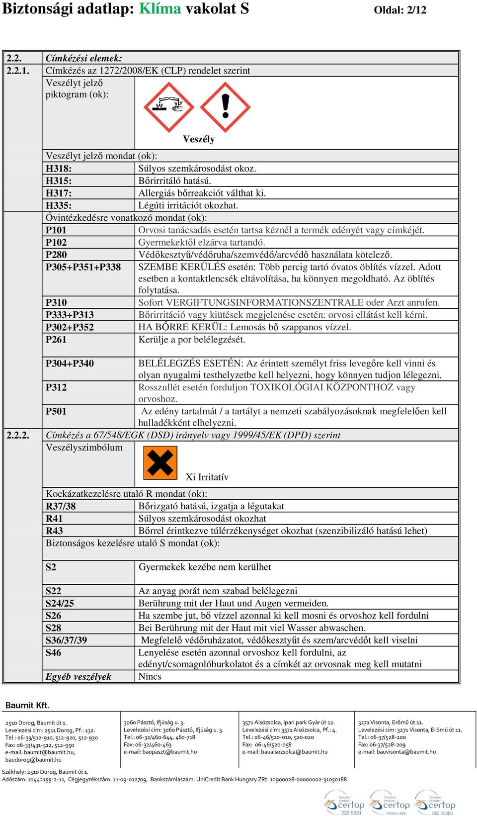 Óvintézkedésre vonatkozó mondat (ok): P101 Orvosi tanácsadás esetén tartsa kéznél a termék edényét vagy címkéjét. P102 Gyermekektől elzárva tartandó.