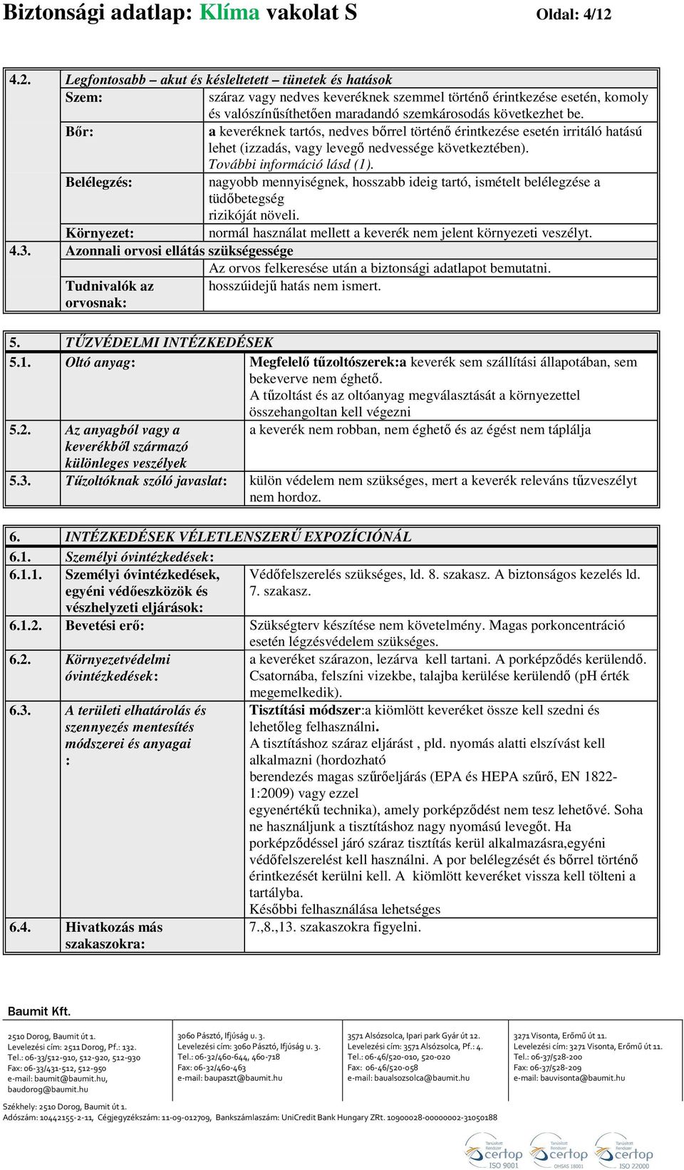 Bőr: a keveréknek tartós, nedves bőrrel történő érintkezése esetén irritáló hatású lehet (izzadás, vagy levegő nedvessége következtében). További információ lásd (1).