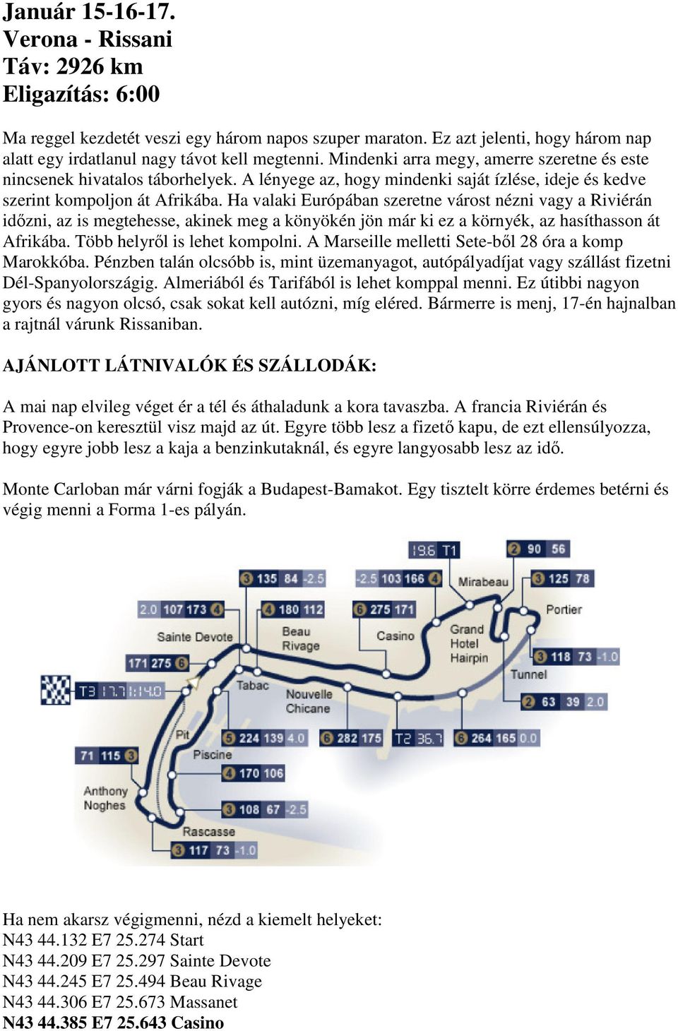 Ha valaki Európában szeretne várost nézni vagy a Riviérán időzni, az is megtehesse, akinek meg a könyökén jön már ki ez a környék, az hasíthasson át Afrikába. Több helyről is lehet kompolni.