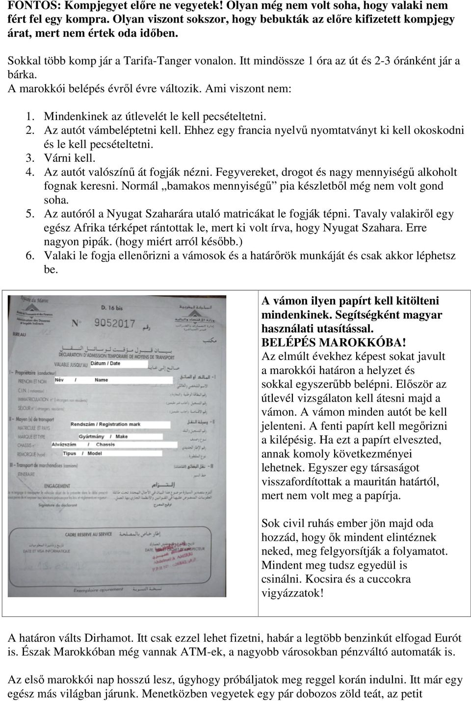 Mindenkinek az útlevelét le kell pecsételtetni. 2. Az autót vámbeléptetni kell. Ehhez egy francia nyelvű nyomtatványt ki kell okoskodni és le kell pecsételtetni. 3. Várni kell. 4.