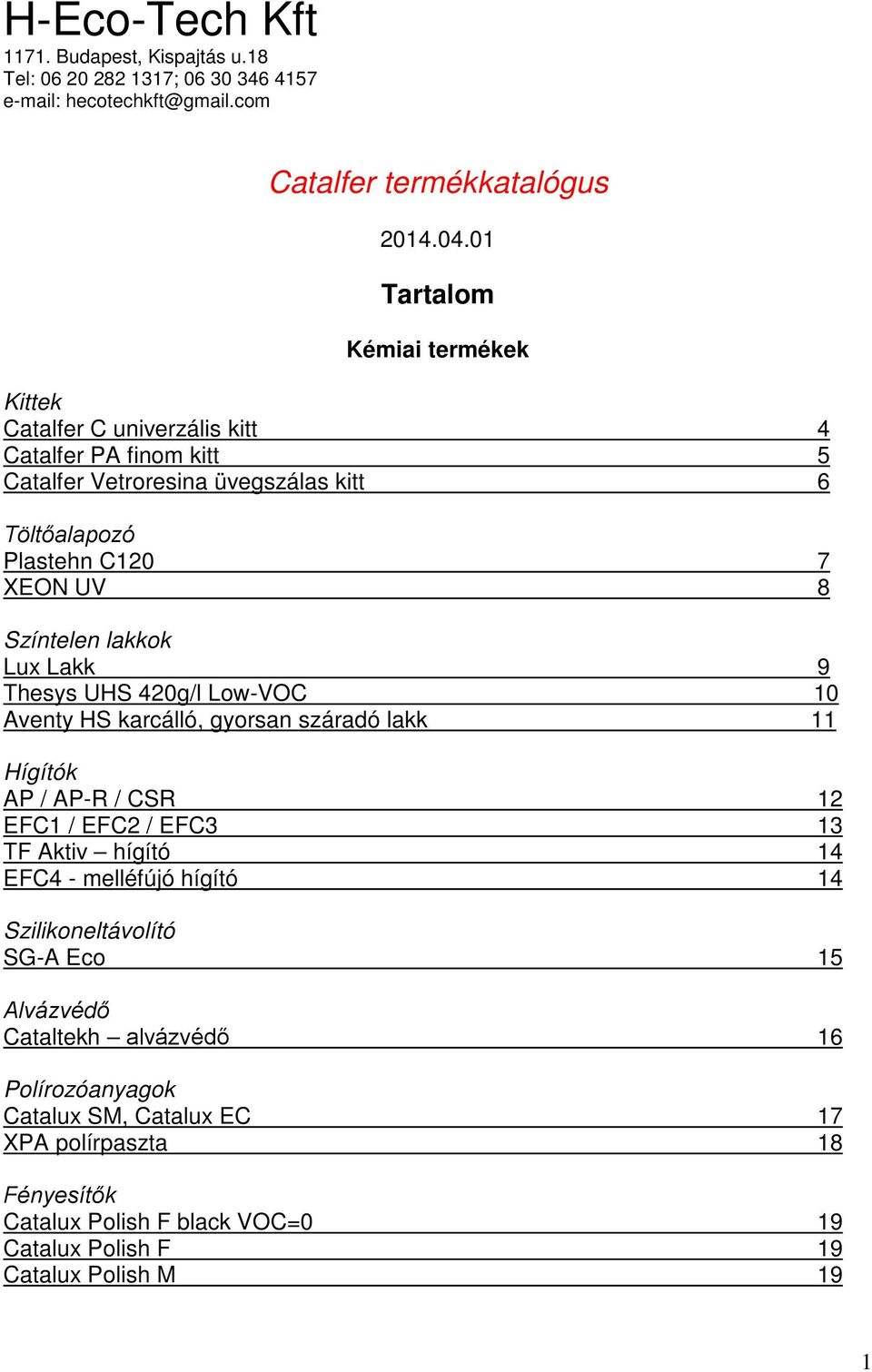 lakkok Lux Lakk 9 Thesys UHS 420g/l Low-VOC 10 Aventy HS karcálló, gyorsan száradó lakk 11 Hígítók AP / AP-R / CSR 12 EFC1 / EFC2 / EFC3 13 TF Aktiv hígító 14 EFC4 - melléfújó