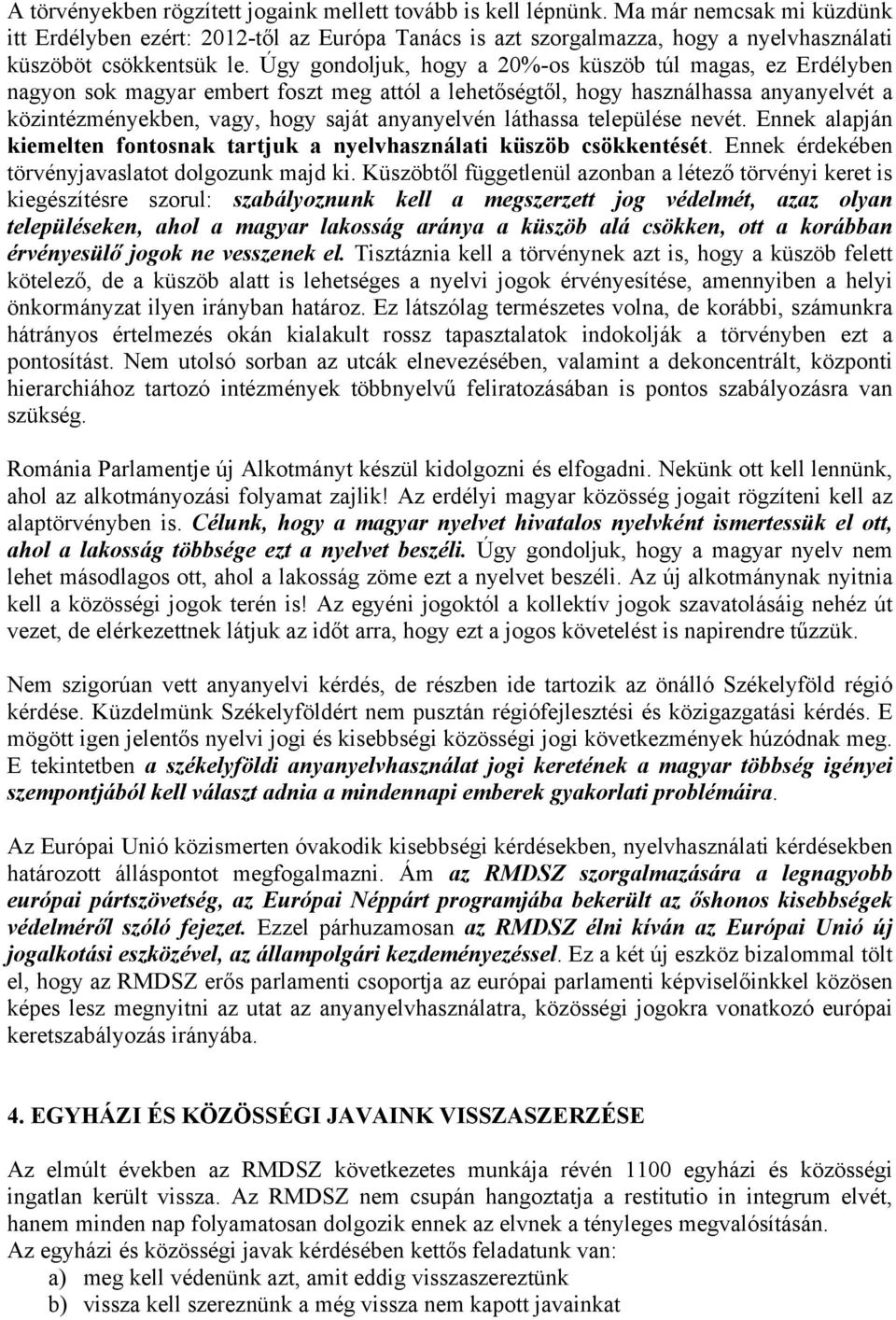 Úgy gondoljuk, hogy a 20%-os küszöb túl magas, ez Erdélyben nagyon sok magyar embert foszt meg attól a lehetőségtől, hogy használhassa anyanyelvét a közintézményekben, vagy, hogy saját anyanyelvén