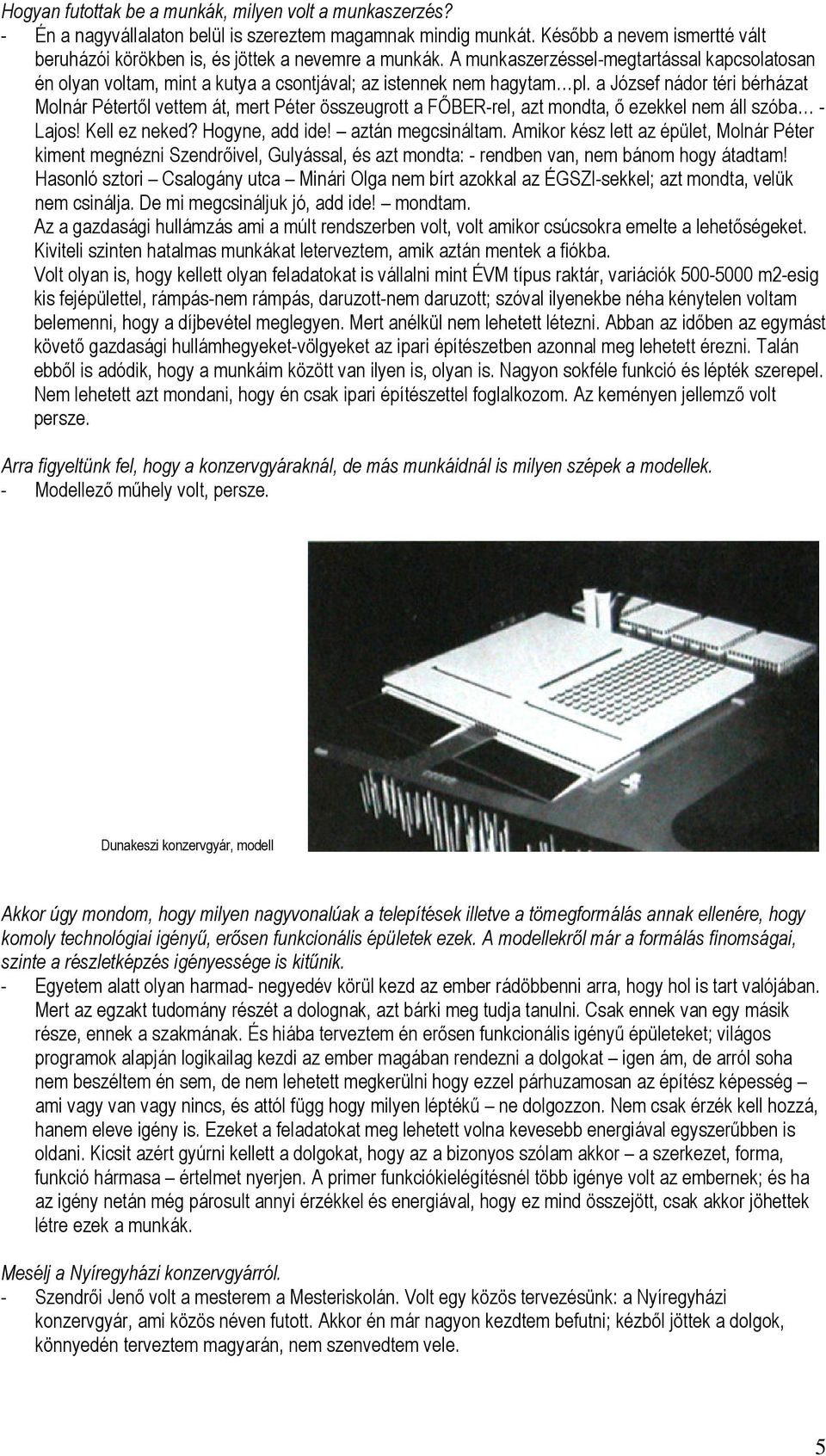 a József nádor téri bérházat Molnár Pétertől vettem át, mert Péter összeugrott a FŐBER-rel, azt mondta, ő ezekkel nem áll szóba - Lajos! Kell ez neked? Hogyne, add ide! aztán megcsináltam.