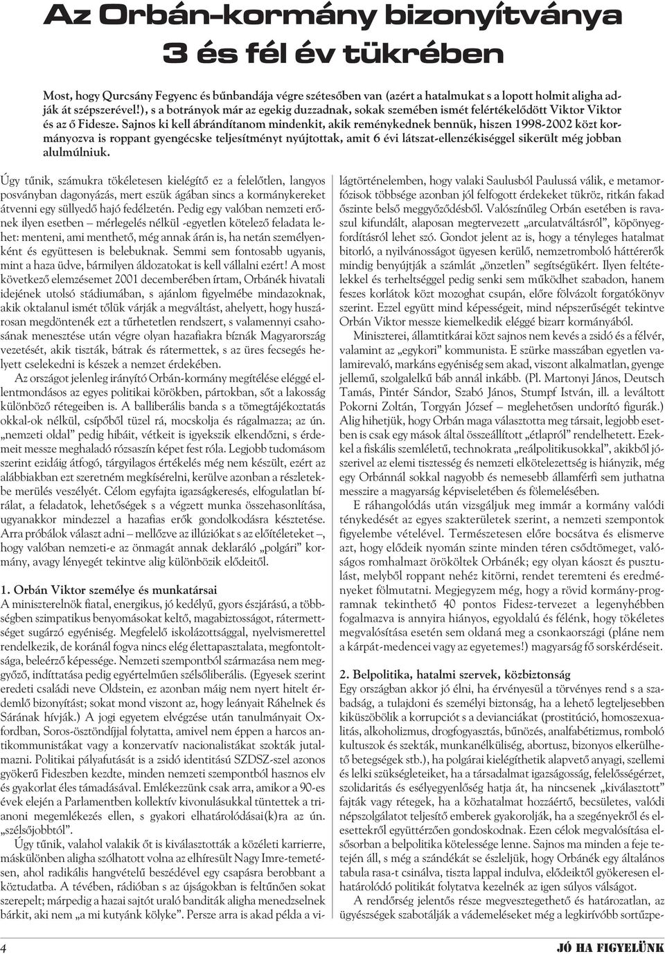 Sajnos ki kell ábrándítanom mindenkit, akik reménykednek bennük, hiszen 1998-2002 közt kormányozva is roppant gyengécske teljesítményt nyújtottak, amit 6 évi látszat-ellenzékiséggel sikerült még