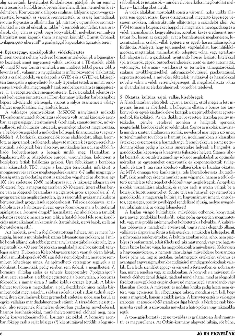 nitrátos); ugyanakkor szomszédainktól is csõstül érkezik az áldás (csernobili atomfelhõ, tiszai áradások, olaj, cián és egyéb vegyi kotyvalékok), melyekért semmilyen kártérítést nem kapunk (nem is