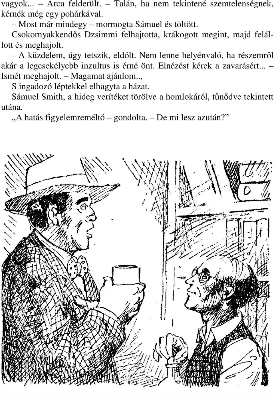 Nem lenne helyénvaló, ha részemrıl akár a legcsekélyebb inzultus is érné önt. Elnézést kérek a zavarásért... Ismét meghajolt. Magamat ajánlom.