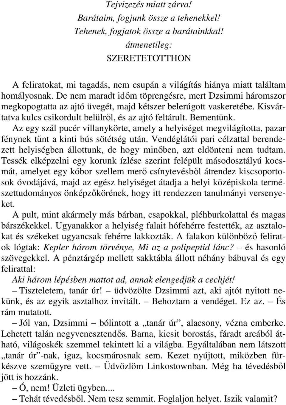 De nem maradt idım töprengésre, mert Dzsimmi háromszor megkopogtatta az ajtó üvegét, majd kétszer belerúgott vaskeretébe. Kisvártatva kulcs csikordult belülrıl, és az ajtó feltárult. Bementünk.