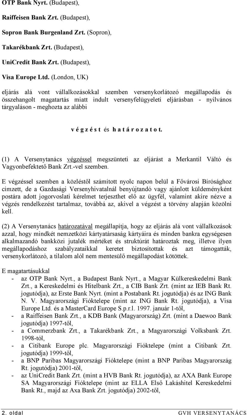 v é g z é s t és h a t á r o z a t o t. (1) A Versenytanács végzéssel megszünteti az eljárást a Merkantil Váltó és Vagyonbefektetı Bank Zrt.-vel szemben.