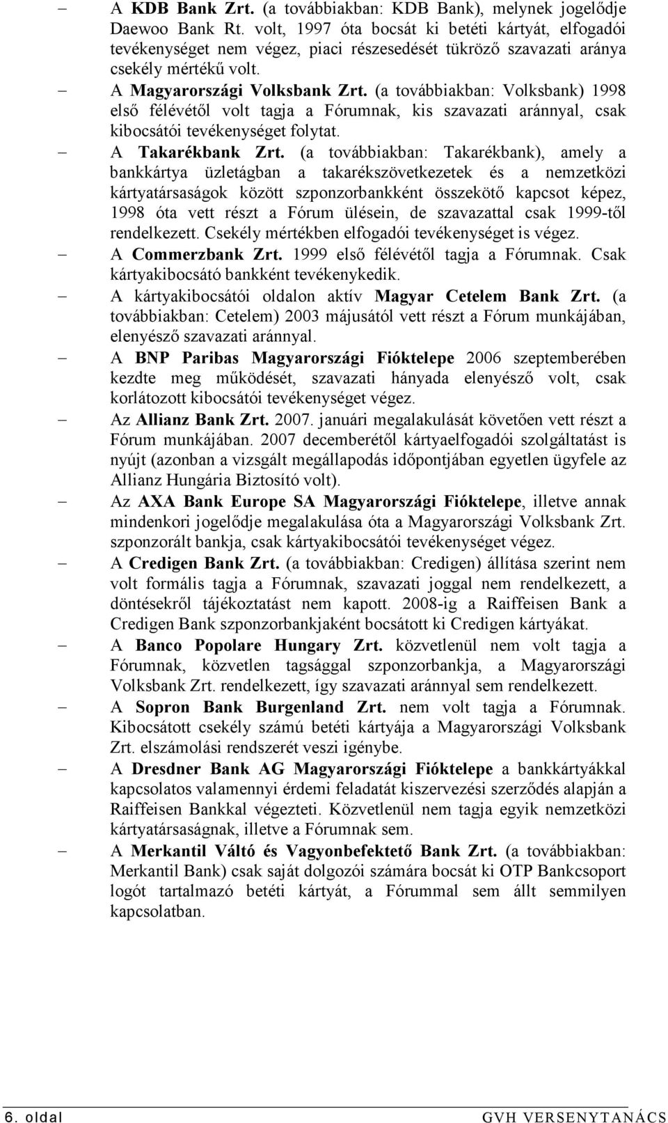 (a továbbiakban: Volksbank) 1998 elsı félévétıl volt tagja a Fórumnak, kis szavazati aránnyal, csak kibocsátói tevékenységet folytat. A Takarékbank Zrt.