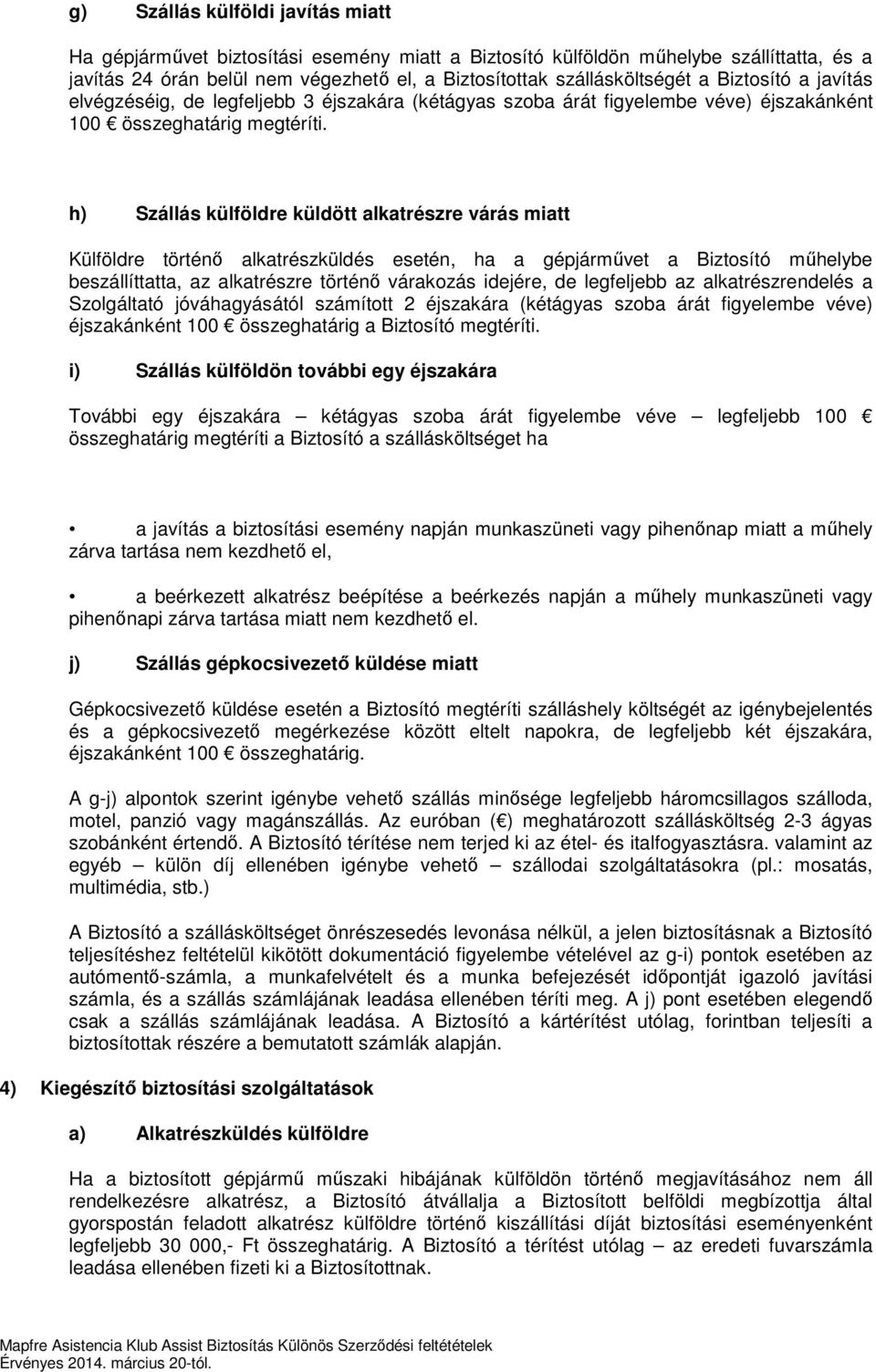 h) Szállás külföldre küldött alkatrészre várás miatt Külföldre történő alkatrészküldés esetén, ha a gépjárművet a Biztosító műhelybe beszállíttatta, az alkatrészre történő várakozás idejére, de