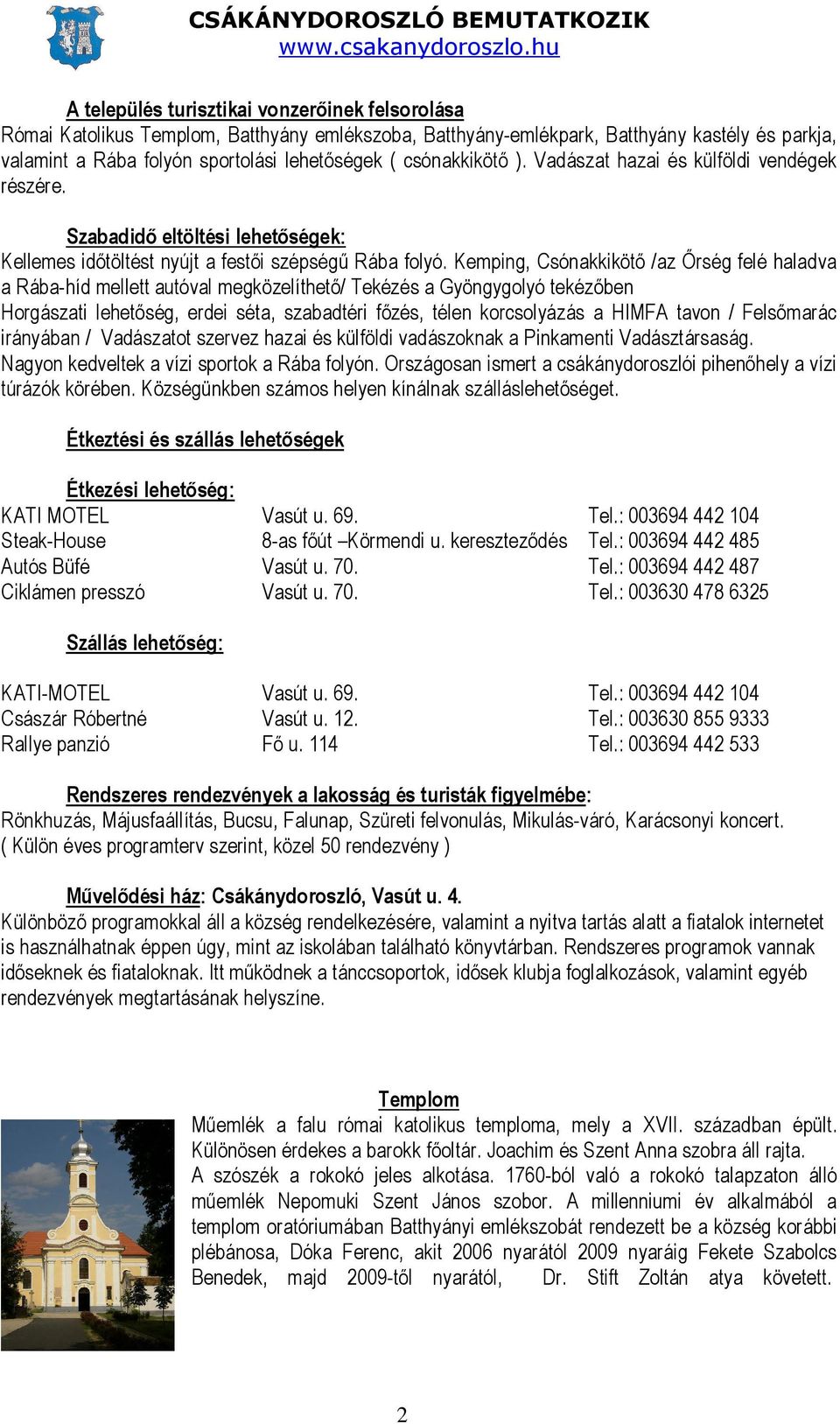 Kemping, Csónakkikötı /az İrség felé haladva a Rába-híd mellett autóval megközelíthetı/ Tekézés a Gyöngygolyó tekézıben Horgászati lehetıség, erdei séta, szabadtéri fızés, télen korcsolyázás a HIMFA