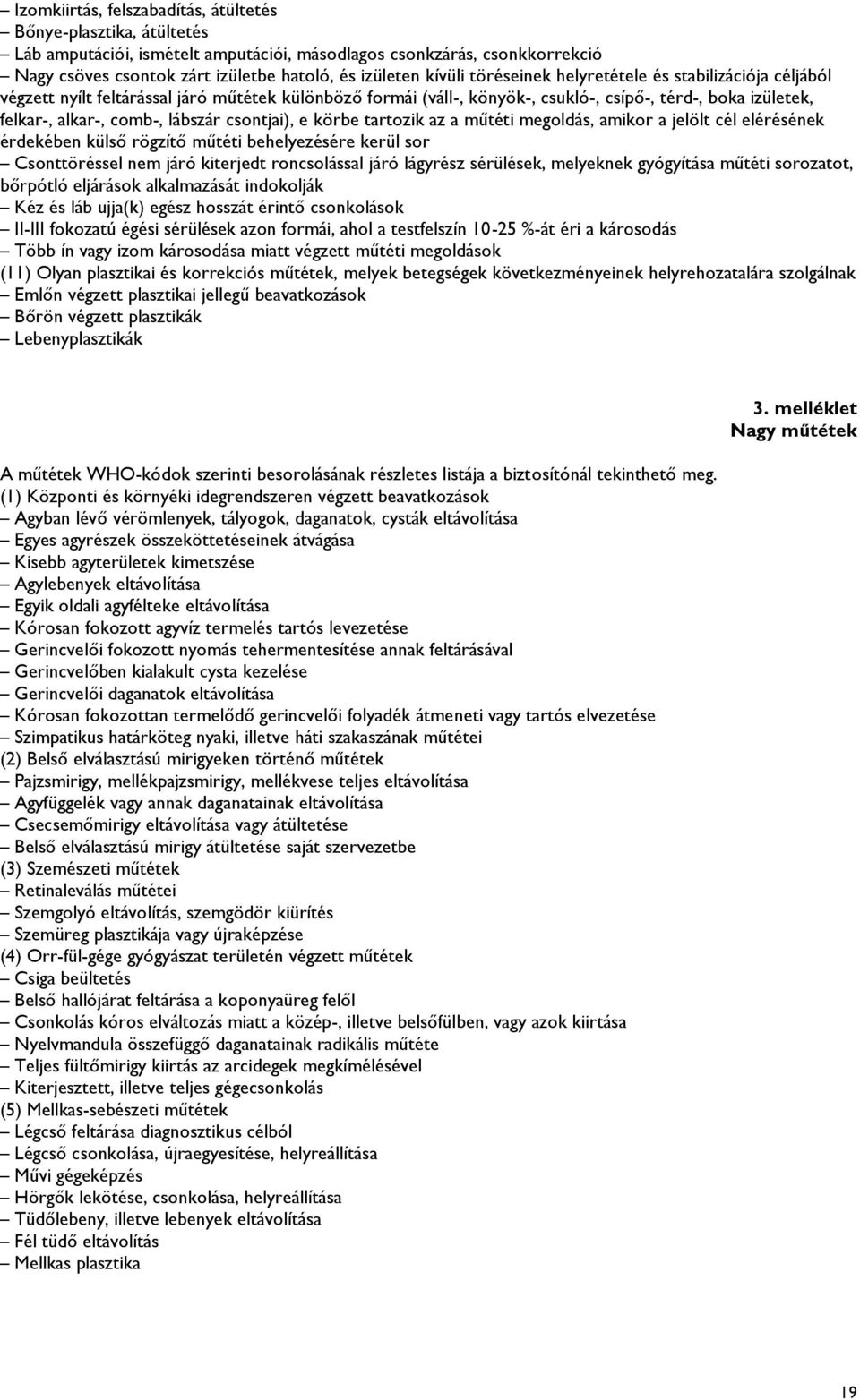 lábszár csontjai), e körbe tartozik az a műtéti megoldás, amikor a jelölt cél elérésének érdekében külső rögzítő műtéti behelyezésére kerül sor Csonttöréssel nem járó kiterjedt roncsolással járó