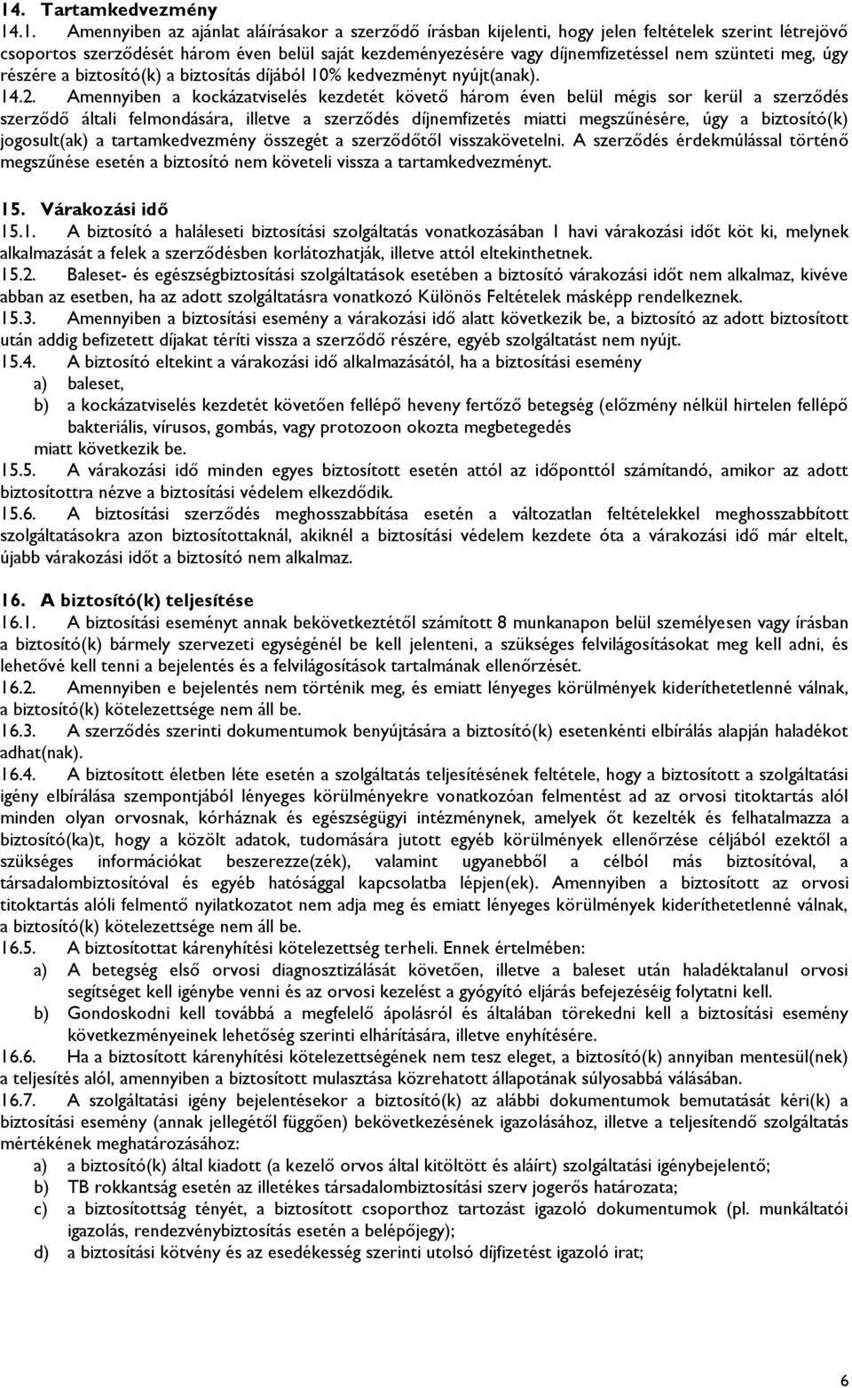 Amennyiben a kockázatviselés kezdetét követő három éven belül mégis sor kerül a szerződés szerződő általi felmondására, illetve a szerződés díjnemfizetés miatti megszűnésére, úgy a biztosító(k)