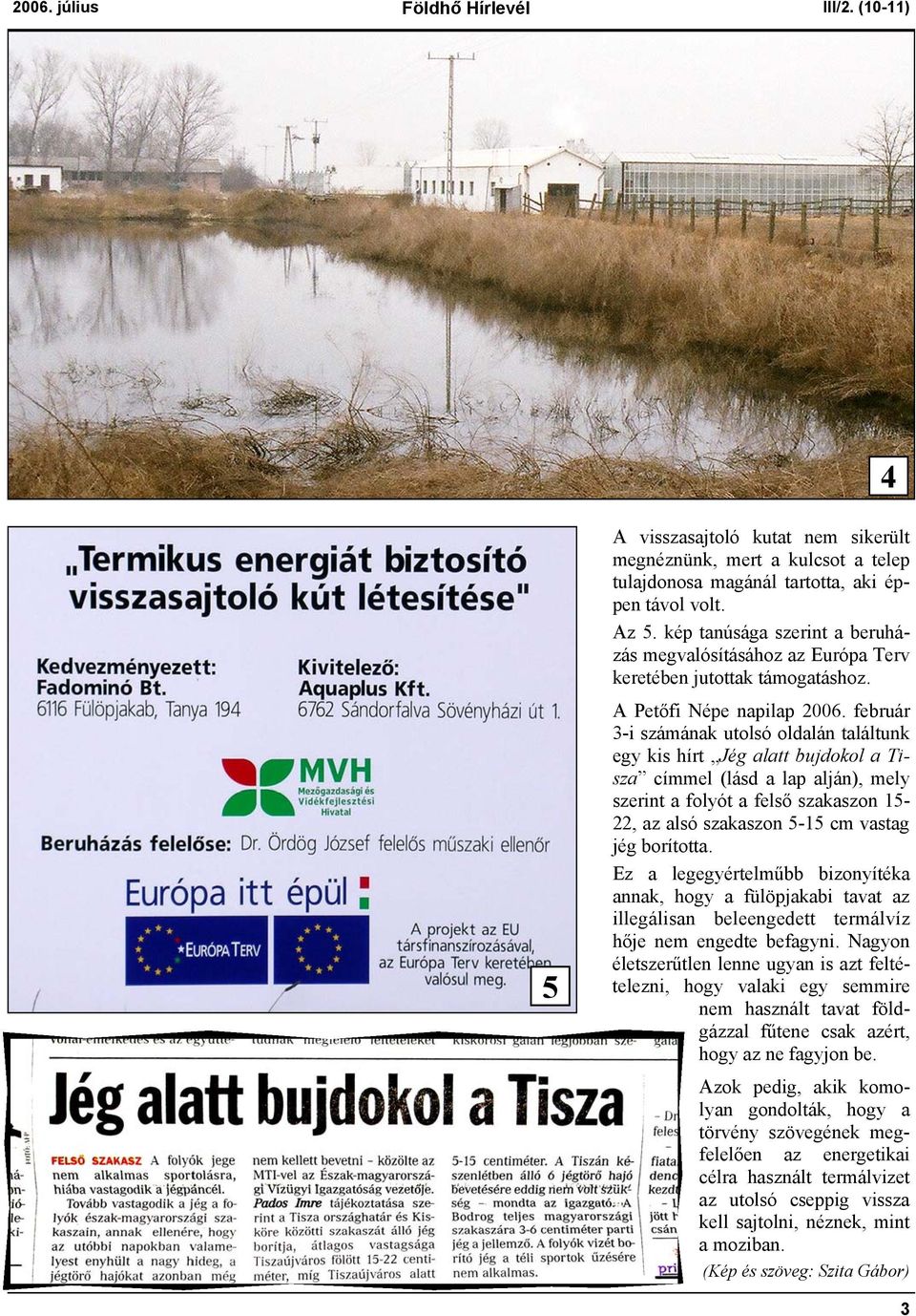 február 3-i számának utolsó oldalán találtunk egy kis hírt Jég alatt bujdokol a Tisza címmel (lásd a lap alján), mely szerint a folyót a felső szakaszon 15-22, az alsó szakaszon 5-15 cm vastag jég