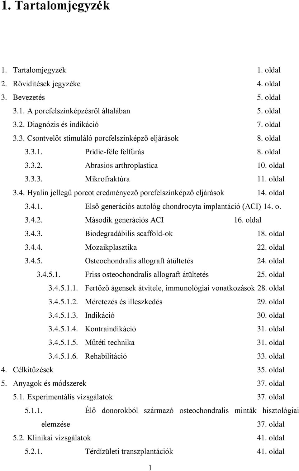 o. 3.4.2. Második generációs ACI 16. oldal 3.4.3. Biodegradábilis scaffold-ok 18. oldal 3.4.4. Mozaikplasztika 22. oldal 3.4.5. Osteochondralis allograft átültetés 24. oldal 3.4.5.1. Friss osteochondralis allograft átültetés 25.