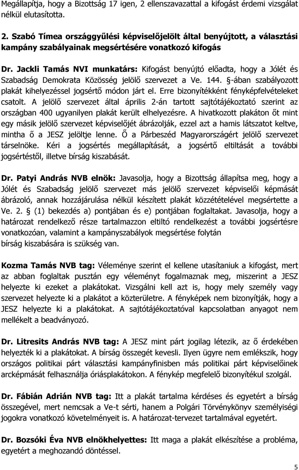 Erre bizonyítékként fényképfelvételeket csatolt. A jelölő szervezet által április 2-án tartott sajtótájékoztató szerint az országban 400 ugyanilyen plakát került elhelyezésre.