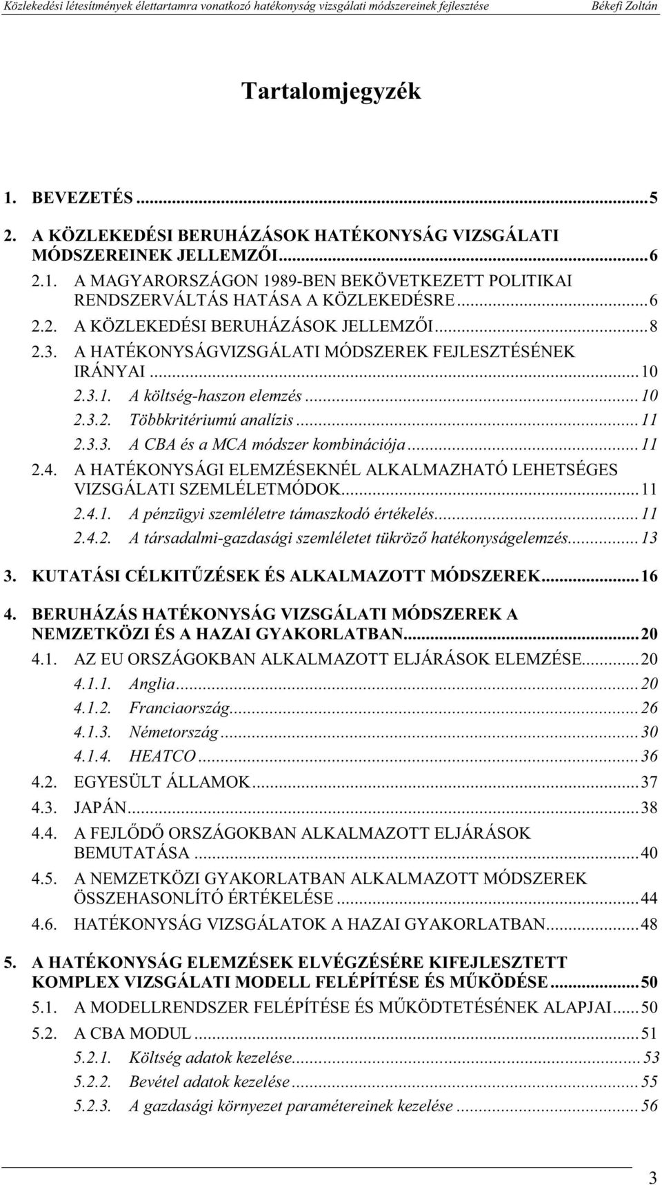 ..11 2.4. A HATÉKONYSÁGI ELEMZÉSEKNÉL ALKALMAZHATÓ LEHETSÉGES VIZSGÁLATI SZEMLÉLETMÓDOK...11 2.4.1. A pénzügy szemléletre támaszkodó értékelés...11 2.4.2. A társadalm-gazdaság szemléletet tükröző hatékonyságelemzés.