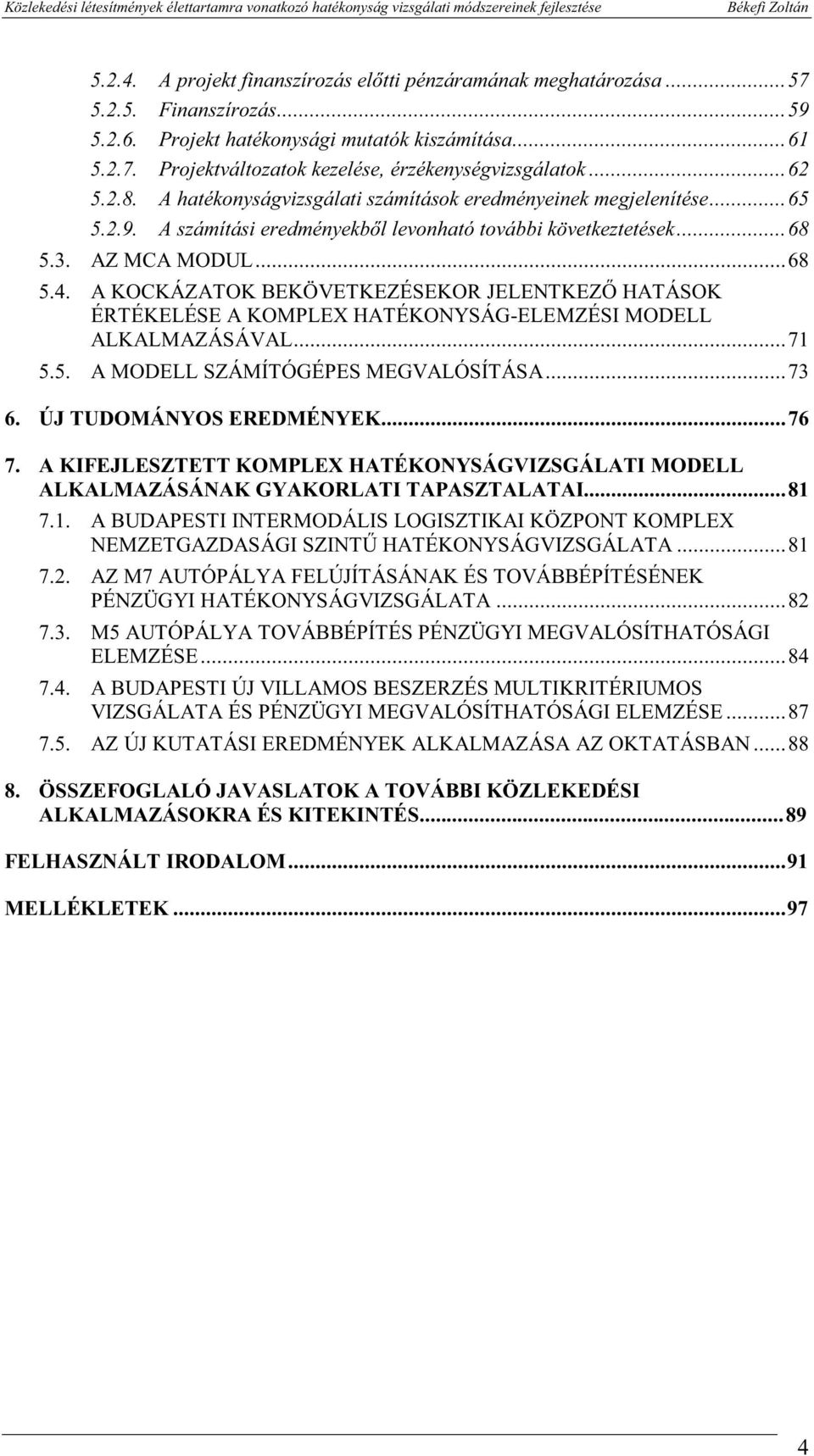 A KOCKÁZATOK BEKÖVETKEZÉSEKOR JELENTKEZŐ HATÁSOK ÉRTÉKELÉSE A KOMPLEX HATÉKONYSÁG-ELEMZÉSI MODELL ALKALMAZÁSÁVAL...71 5.5. A MODELL SZÁMÍTÓGÉPES MEGVALÓSÍTÁSA...73 6. ÚJ TUDOMÁNYOS EREDMÉNYEK...76 7.