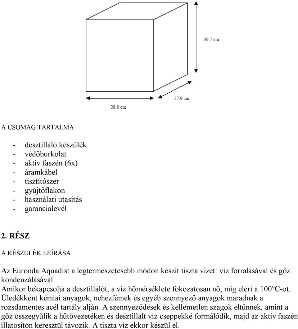 Amikor bekapcsolja a desztillálót, a víz hőmérséklete fokozatosan nő, míg eléri a 100 C-ot.