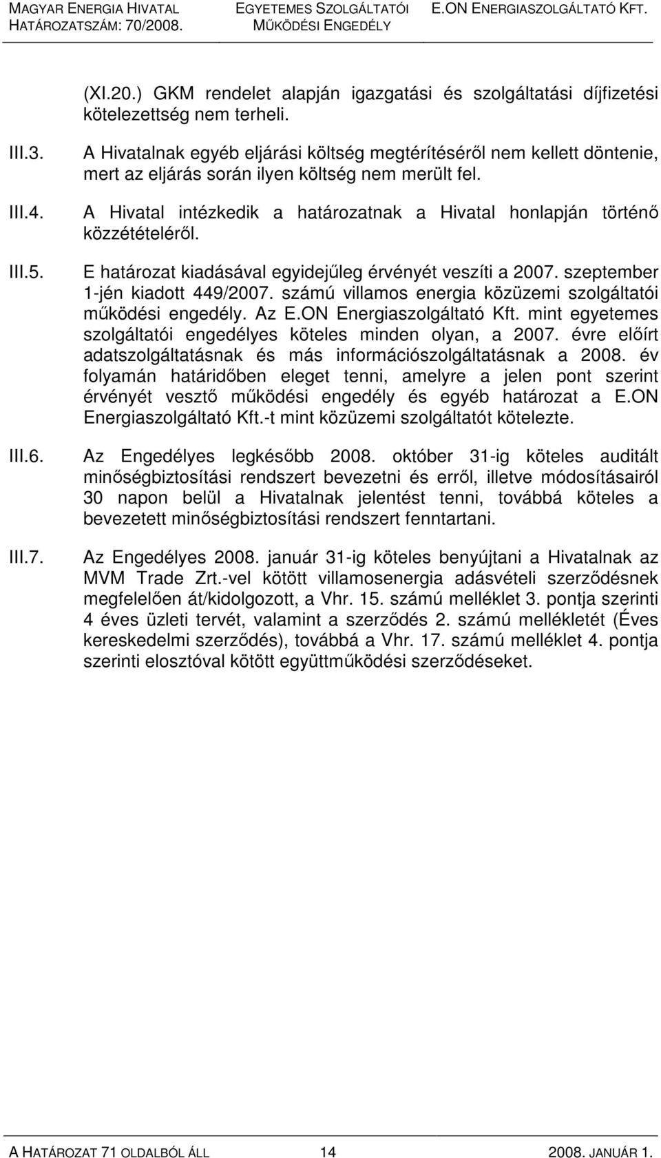 A Hivatal intézkedik a határozatnak a Hivatal honlapján történı közzétételérıl. E határozat kiadásával egyidejőleg érvényét veszíti a 2007. szeptember 1-jén kiadott 449/2007.