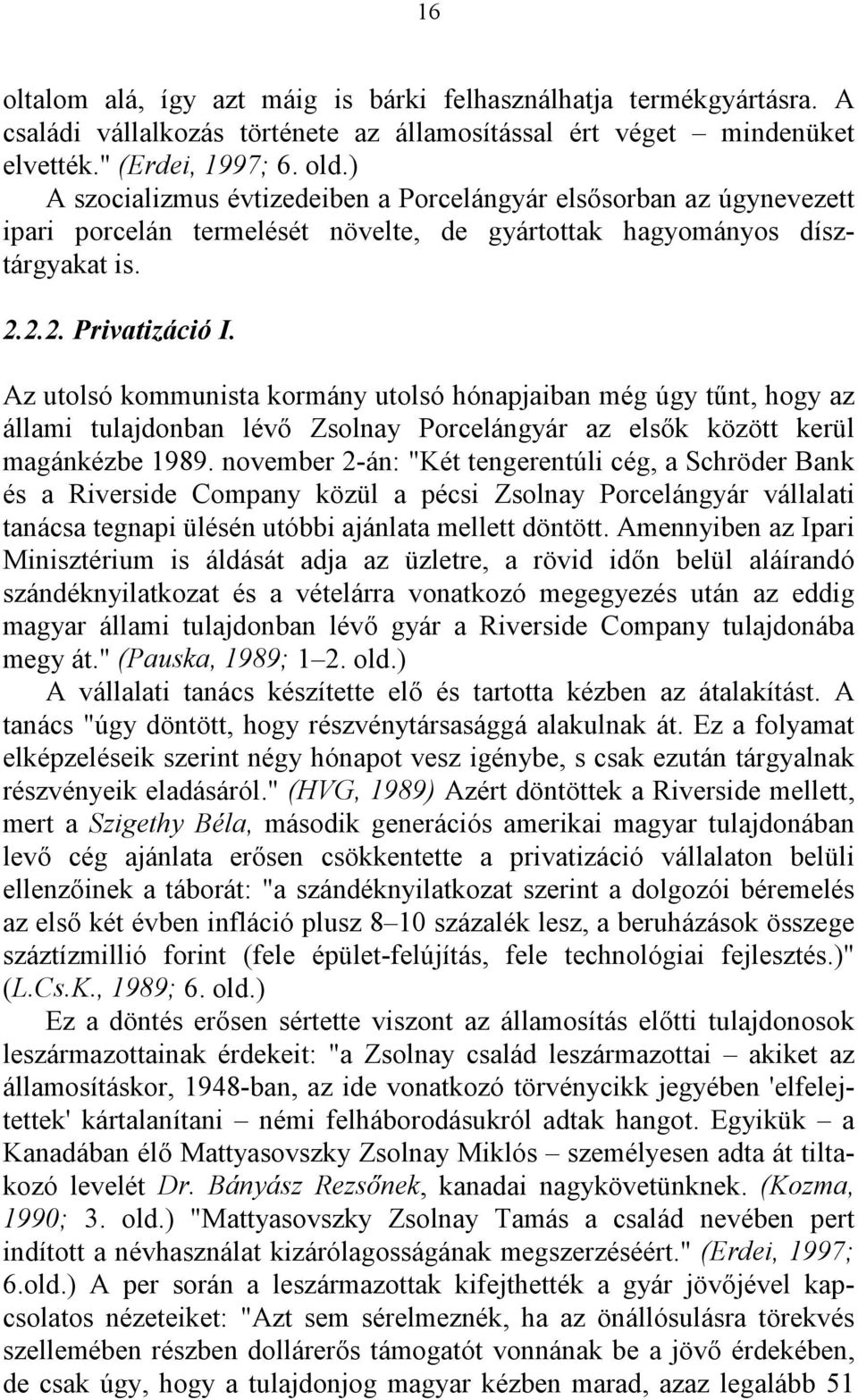 Az utolsó kommunista kormány utolsó hónapjaiban még úgy tűnt, hogy az állami tulajdonban lévő Zsolnay Porcelángyár az elsők között kerül magánkézbe 1989.