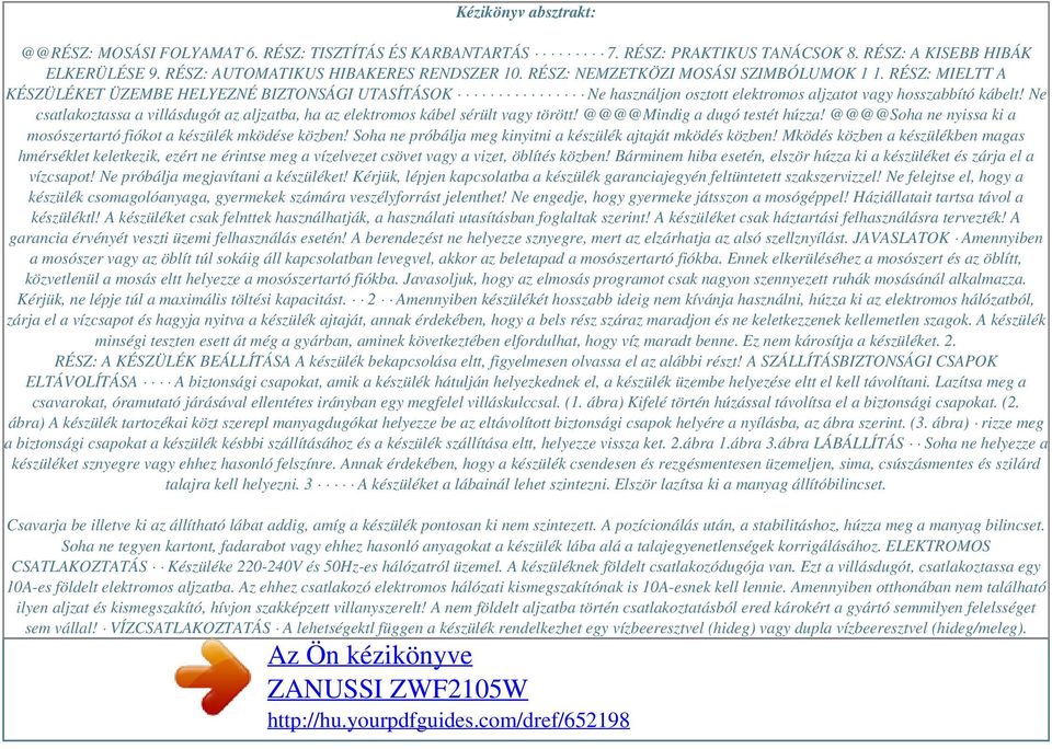 Ne csatlakoztassa a villásdugót az aljzatba, ha az elektromos kábel sérült vagy törött! @@@@Mindig a dugó testét húzza! @@@@Soha ne nyissa ki a mosószertartó fiókot a készülék mködése közben!