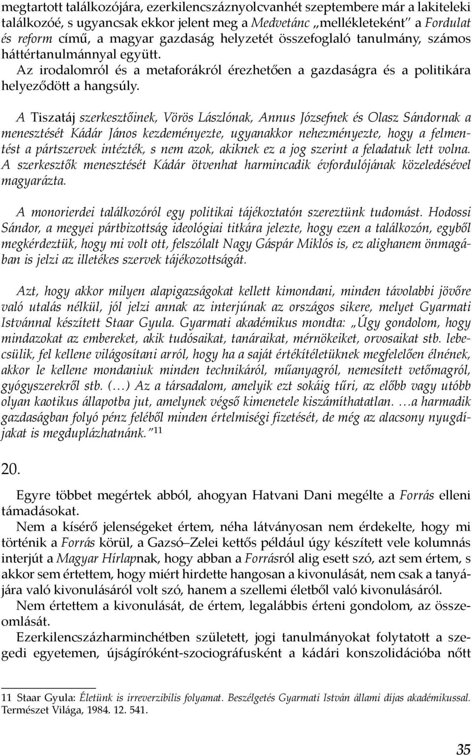 A Tiszatáj szerkesztőinek, Vörös Lászlónak, Annus Józsefnek és Olasz Sándornak a menesztését Kádár János kezdeményezte, ugyanakkor nehezményezte, hogy a felmentést a pártszervek intézték, s nem azok,