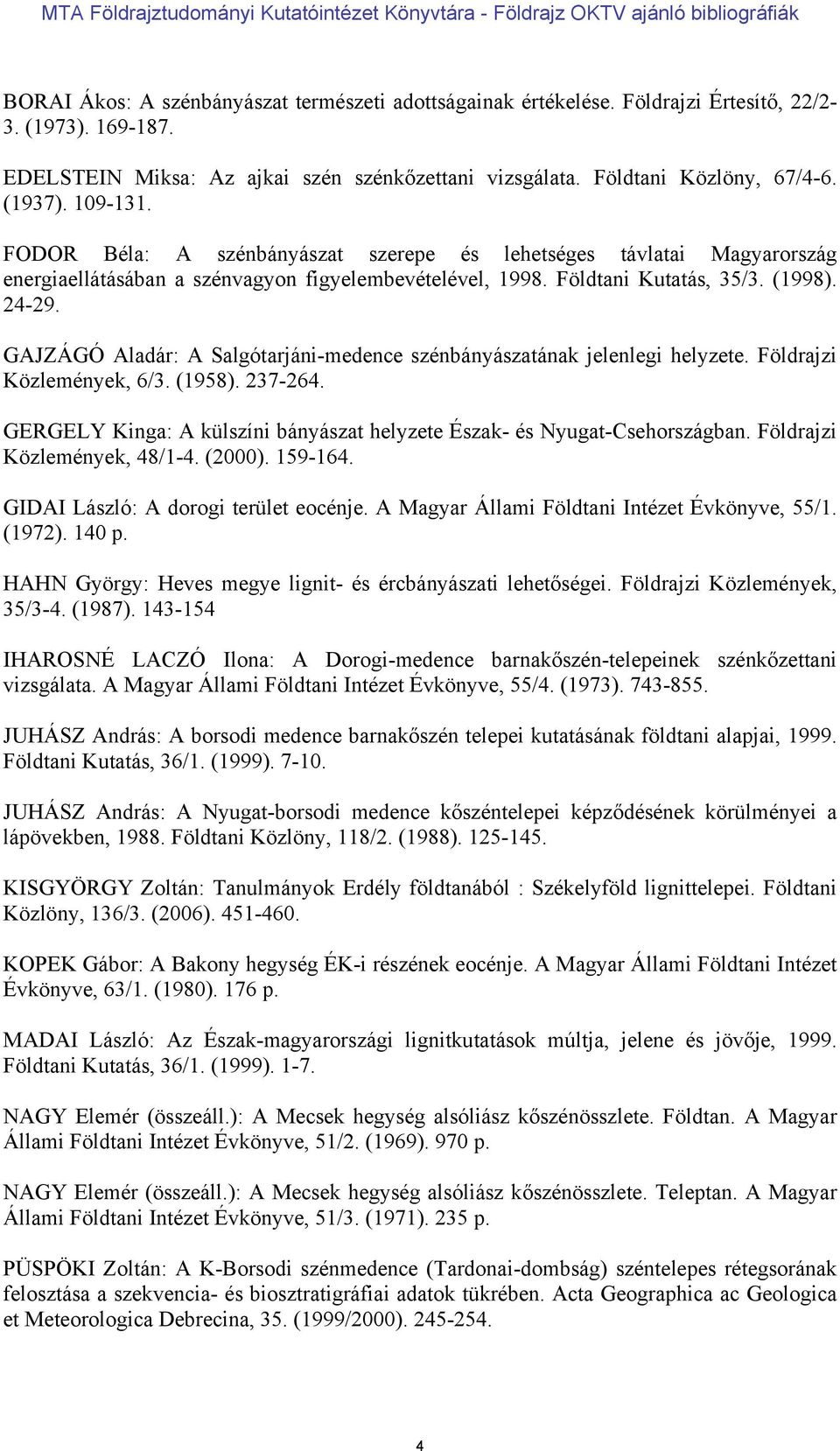 GAJZÁGÓ Aladár: A Salgótarjáni-medence szénbányászatának jelenlegi helyzete. Földrajzi Közlemények, 6/3. (1958). 237-264. GERGELY Kinga: A külszíni bányászat helyzete Észak- és Nyugat-Csehországban.