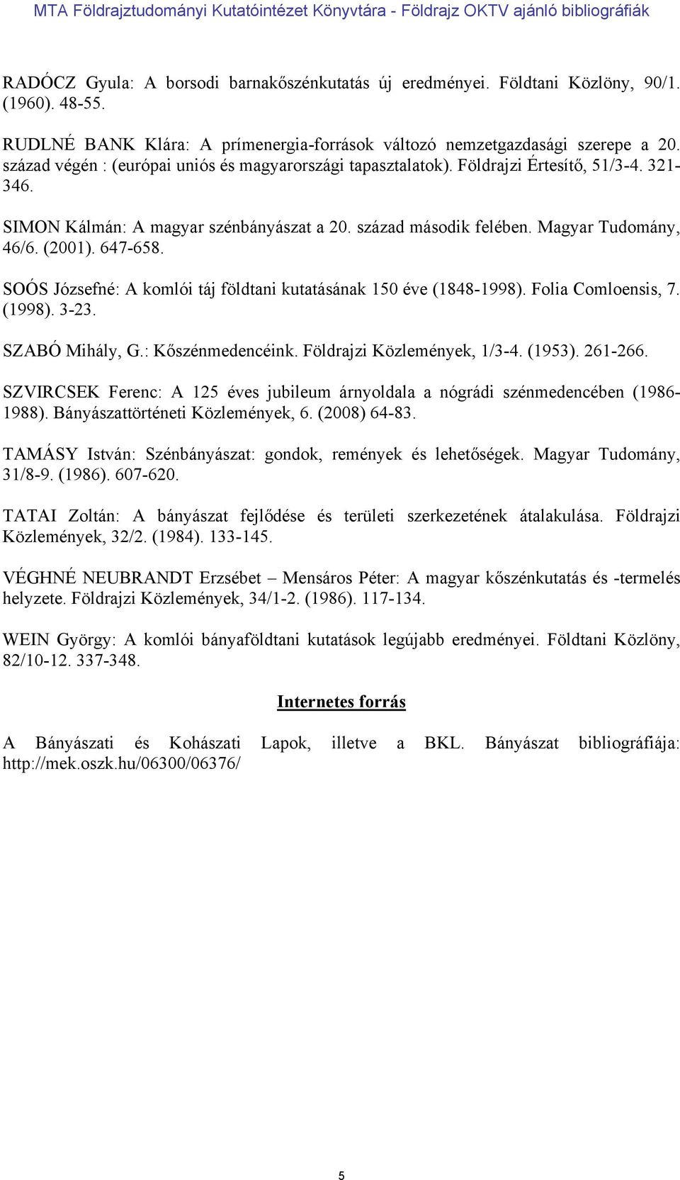 647-658. SOÓS Józsefné: A komlói táj földtani kutatásának 150 éve (1848-1998). Folia Comloensis, 7. (1998). 3-23. SZABÓ Mihály, G.: Kőszénmedencéink. Földrajzi Közlemények, 1/3-4. (1953). 261-266.