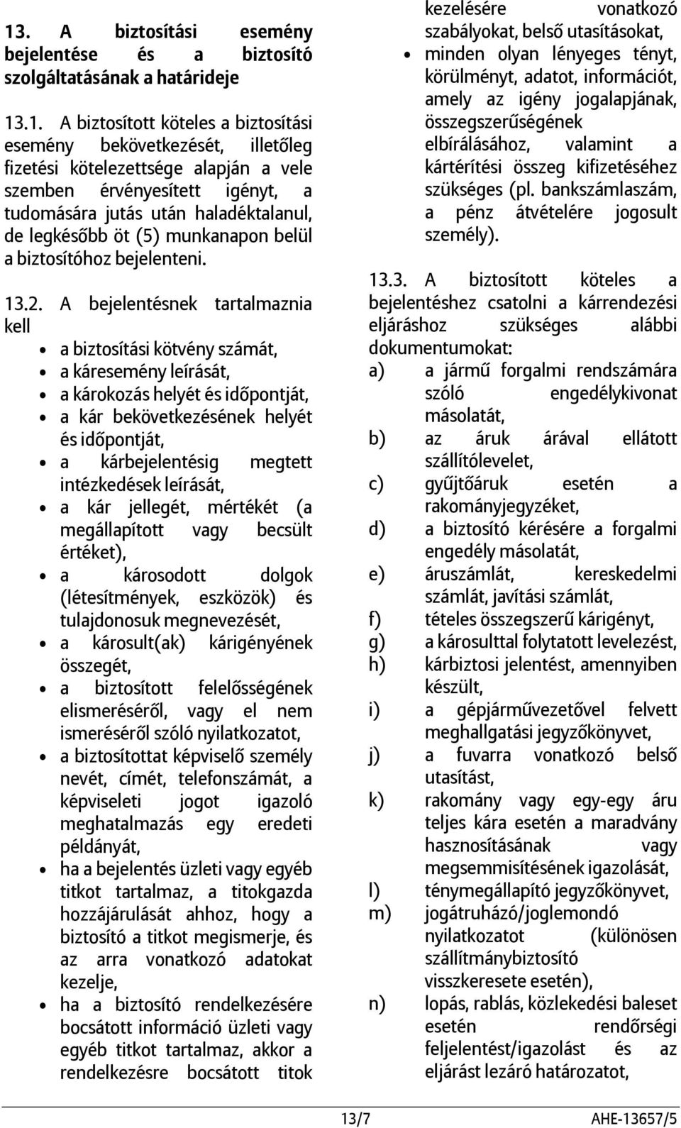 A bejelentésnek tartalmaznia kell a biztosítási kötvény számát, a káresemény leírását, a károkozás helyét és időpontját, a kár bekövetkezésének helyét és időpontját, a kárbejelentésig megtett