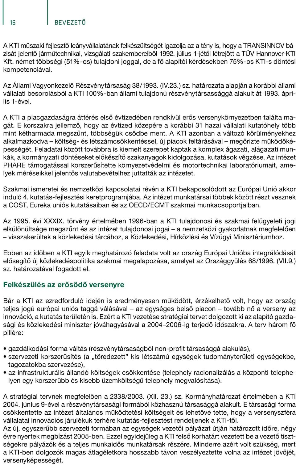 Az Állami Vagyonkezelő Részvénytársaság 38/1993. (IV.23.) sz. határozata alapján a korábbi állami vállalati besorolásból a KTI 100%-ban állami tulajdonú részvénytársassággá alakult át 1993.