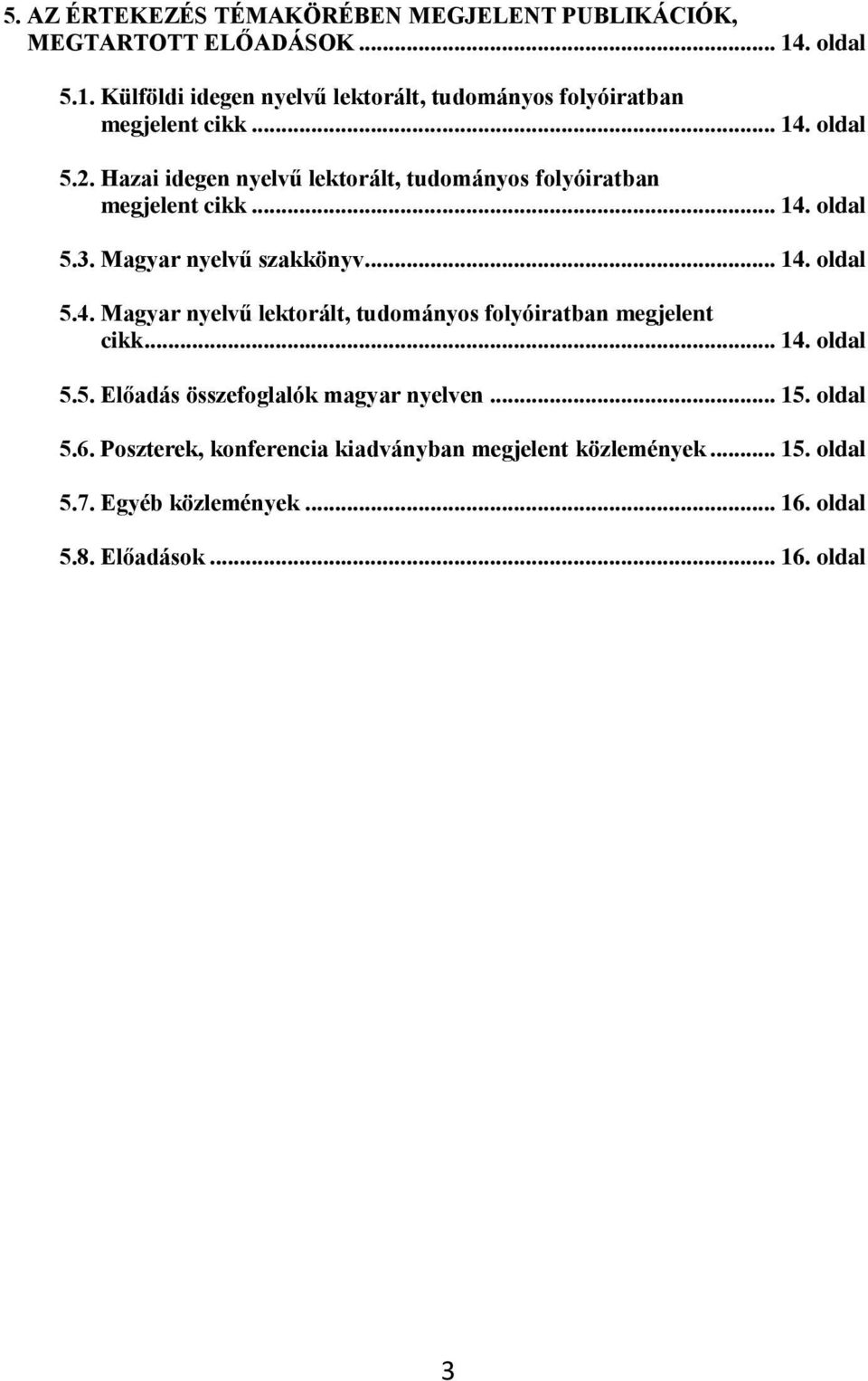 Hazai idegen nyelvű lektorált, tudományos folyóiratban megjelent cikk... 14. oldal 5.3. Magyar nyelvű szakkönyv... 14. oldal 5.4. Magyar nyelvű lektorált, tudományos folyóiratban megjelent cikk.