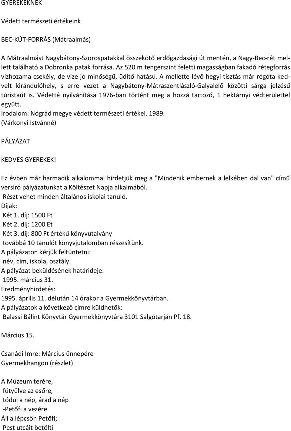 A mellette lévő hegyi tisztás már régóta kedvelt kirándulóhely, s erre vezet a Nagybátony-Mátraszentlászló-Galyalelő közötti sárga jelzésű túristaút is.