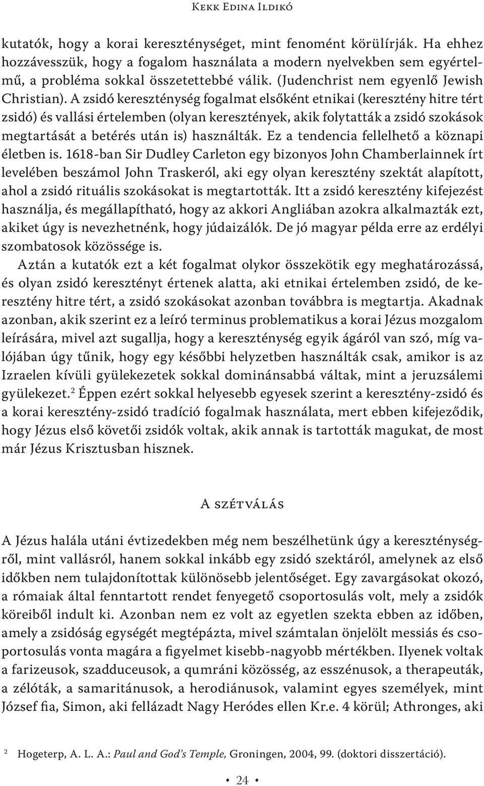 A zsidó kereszténység fogalmat elsőként etnikai (keresztény hitre tért zsidó) és vallási értelemben (olyan keresztények, akik folytatták a zsidó szokások megtartását a betérés után is) használták.