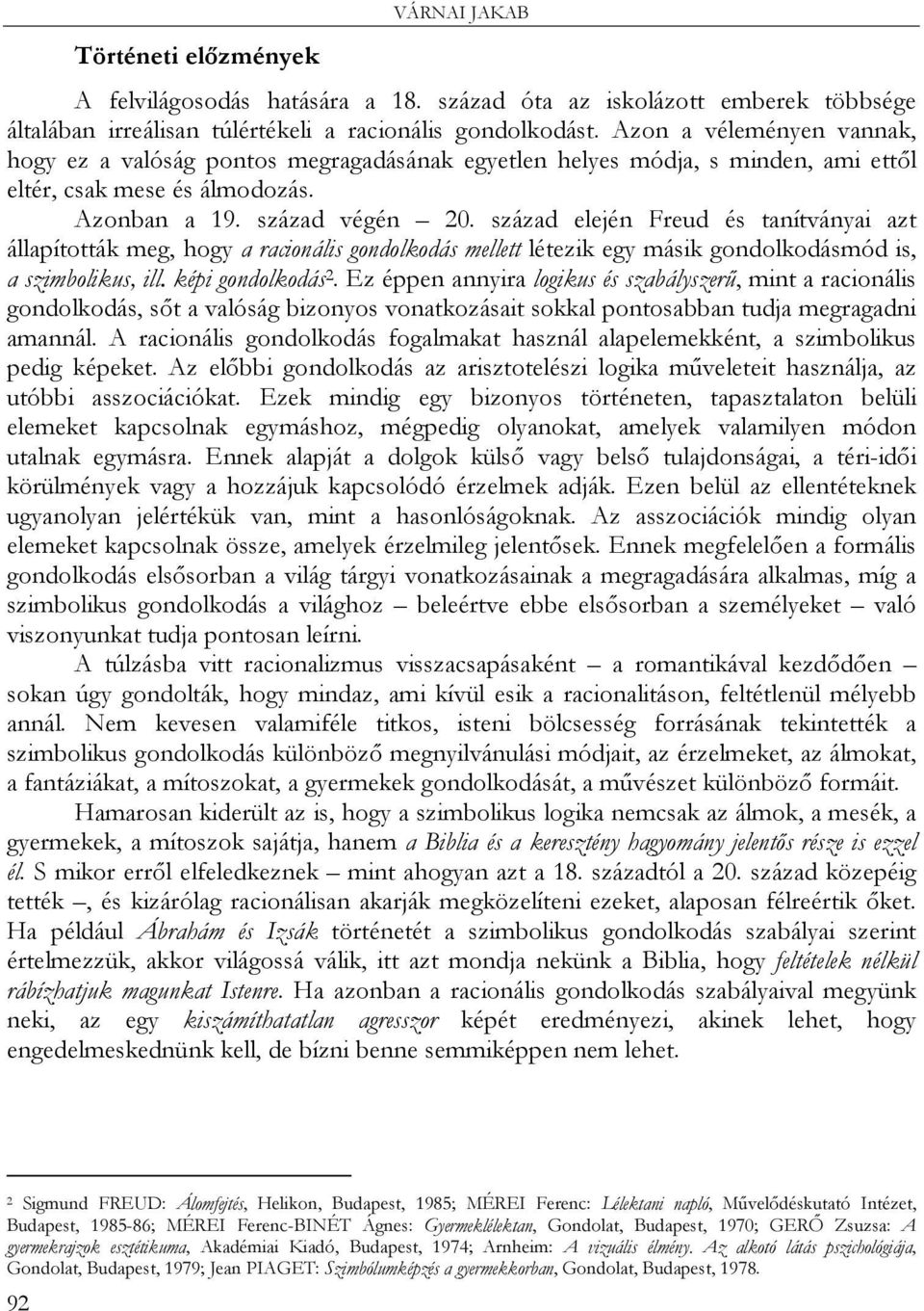 század elején Freud és tanítványai azt állapították meg, hogy a racionális gondolkodás mellett létezik egy másik gondolkodásmód is, a szimbolikus, ill. képi gondolkodás 2.