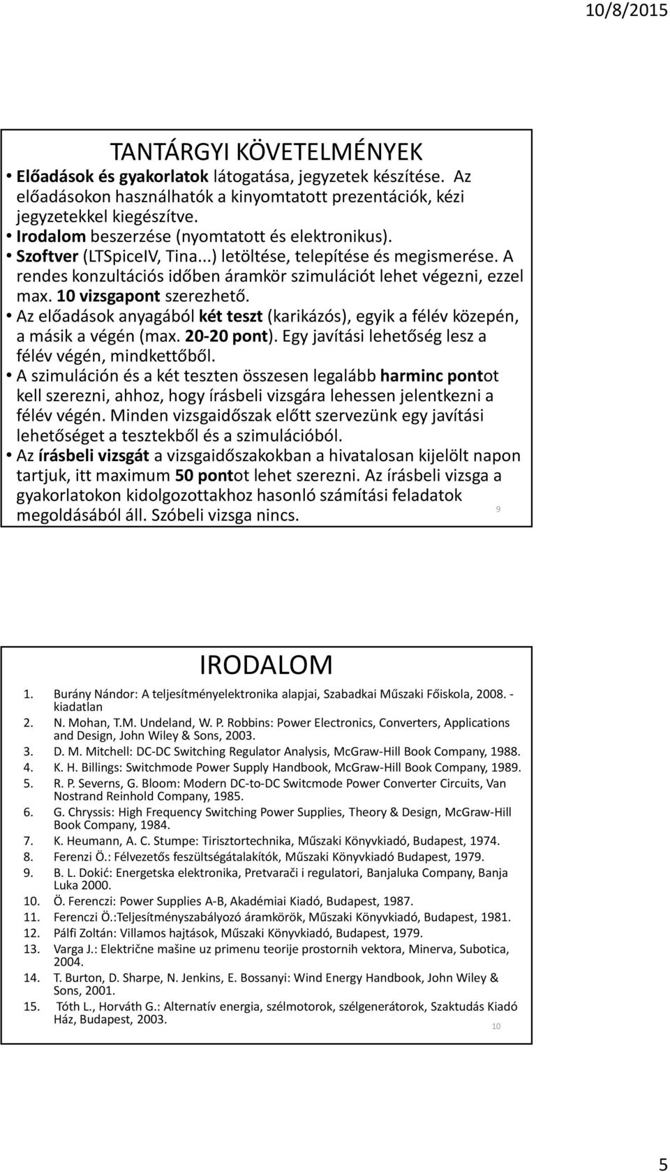 10 vizsgapont szerezhetõ. Az elõadások anyagából két teszt (karikázós), egyik a félév közepén, a másik a végén (max. 20-20 pont). Egy javítási lehetõség lesz a félév végén, mindkettõbõl.