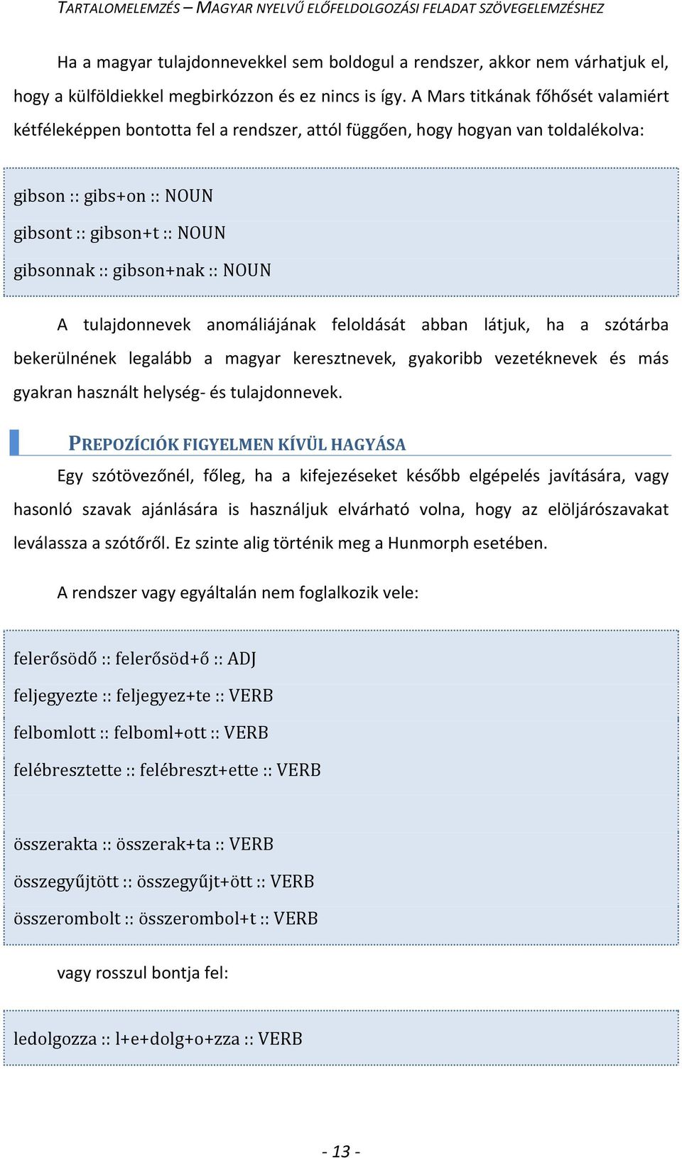 NOUN A tulajdonnevek anomáliájának feloldását abban látjuk, ha a szótárba bekerülnének legalább a magyar keresztnevek, gyakoribb vezetéknevek és más gyakran használt helység- és tulajdonnevek.