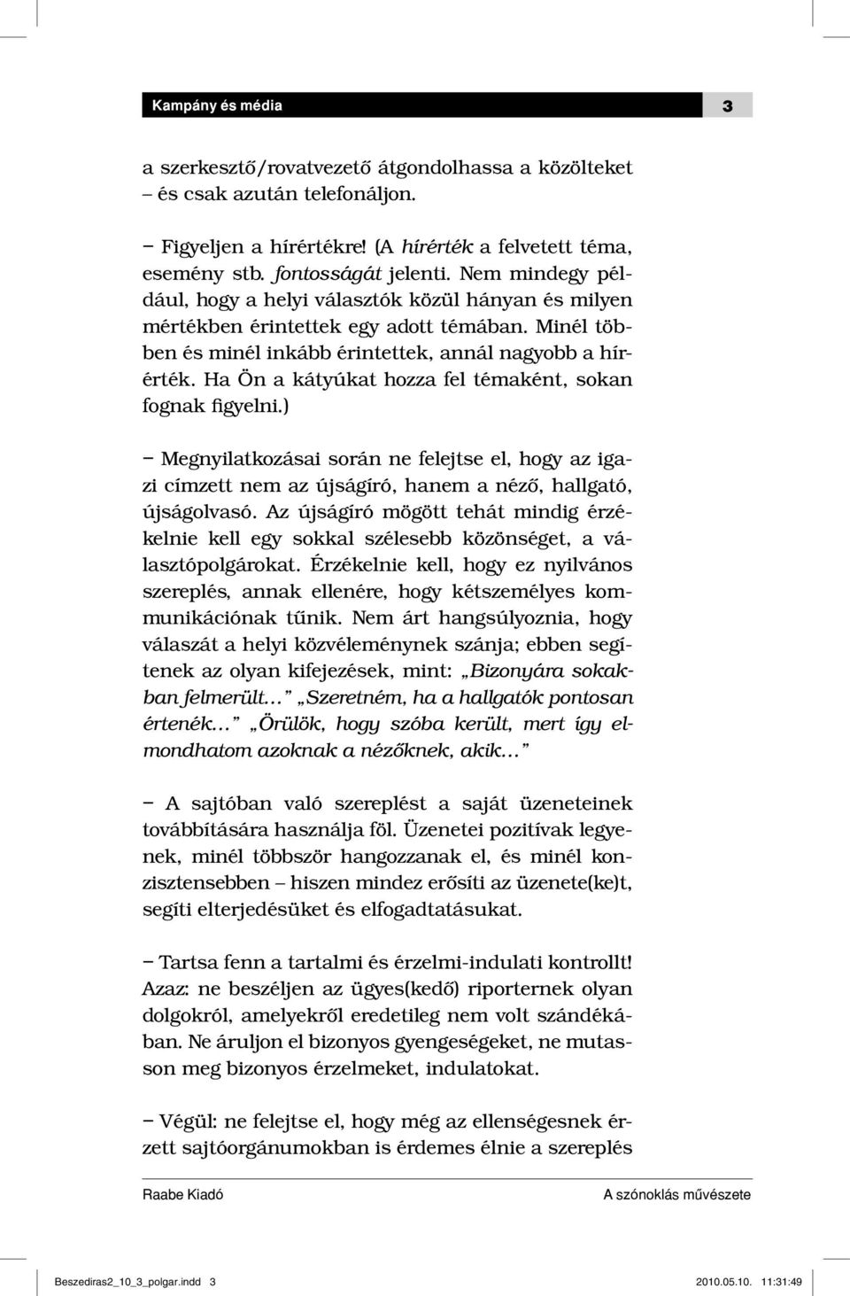 Ha Ön a kátyúkat hozza fel témaként, sokan fognak figyelni.) Megnyilatkozásai során ne felejtse el, hogy az igazi címzett nem az újságíró, hanem a néző, hallgató, újságolvasó.