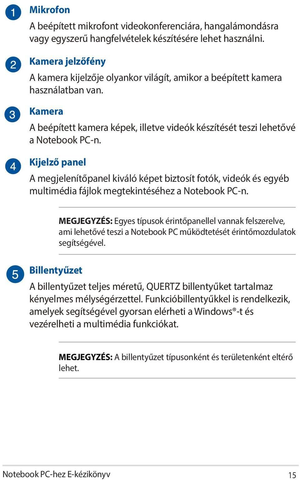 Kijelző panel A megjelenítőpanel kiváló képet biztosít fotók, videók és egyéb multimédia fájlok megtekintéséhez a Notebook PC-n.