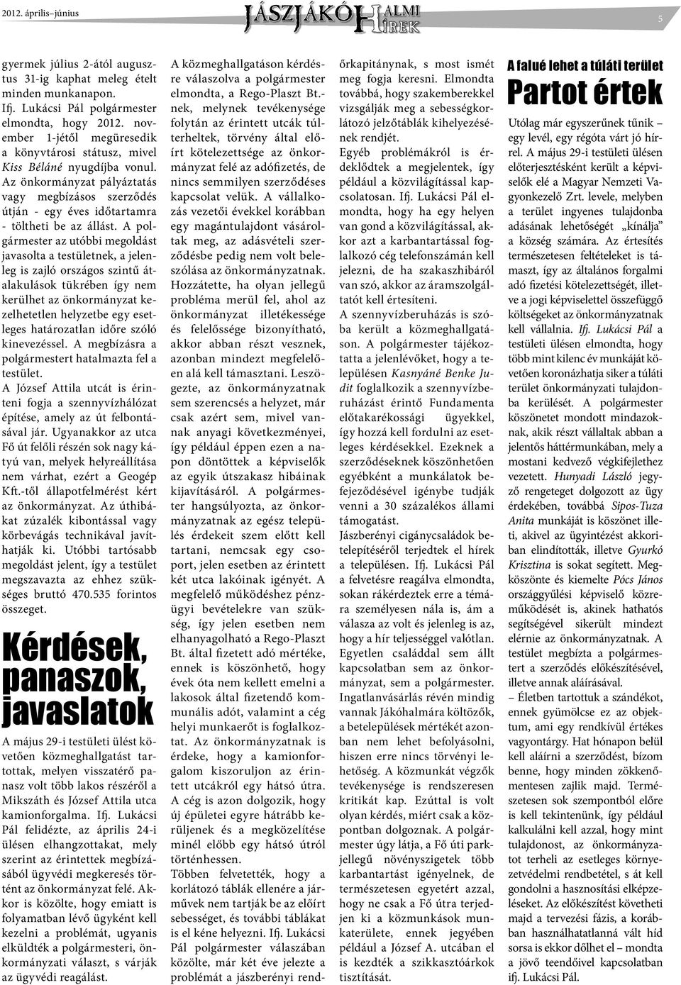 A polgármester az utóbbi megoldást javasolta a testületnek, a jelenleg is zajló országos szintű átalakulások tükrében így nem kerülhet az önkormányzat kezelhetetlen helyzetbe egy esetleges