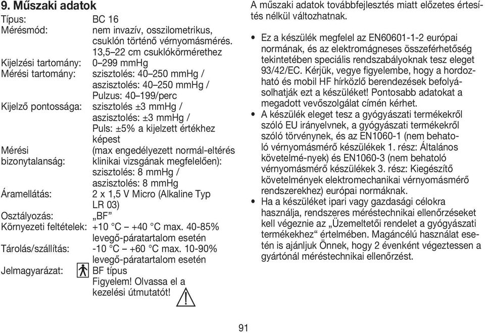 aszisztolés: ±3 mmhg / Puls: ±5% a kijelzett értékhez képest Mérési (max engedélyezett normál-eltérés bizonytalanság: klinikai vizsgának megfelelően): szisztolés: 8 mmhg / aszisztolés: 8 mmhg