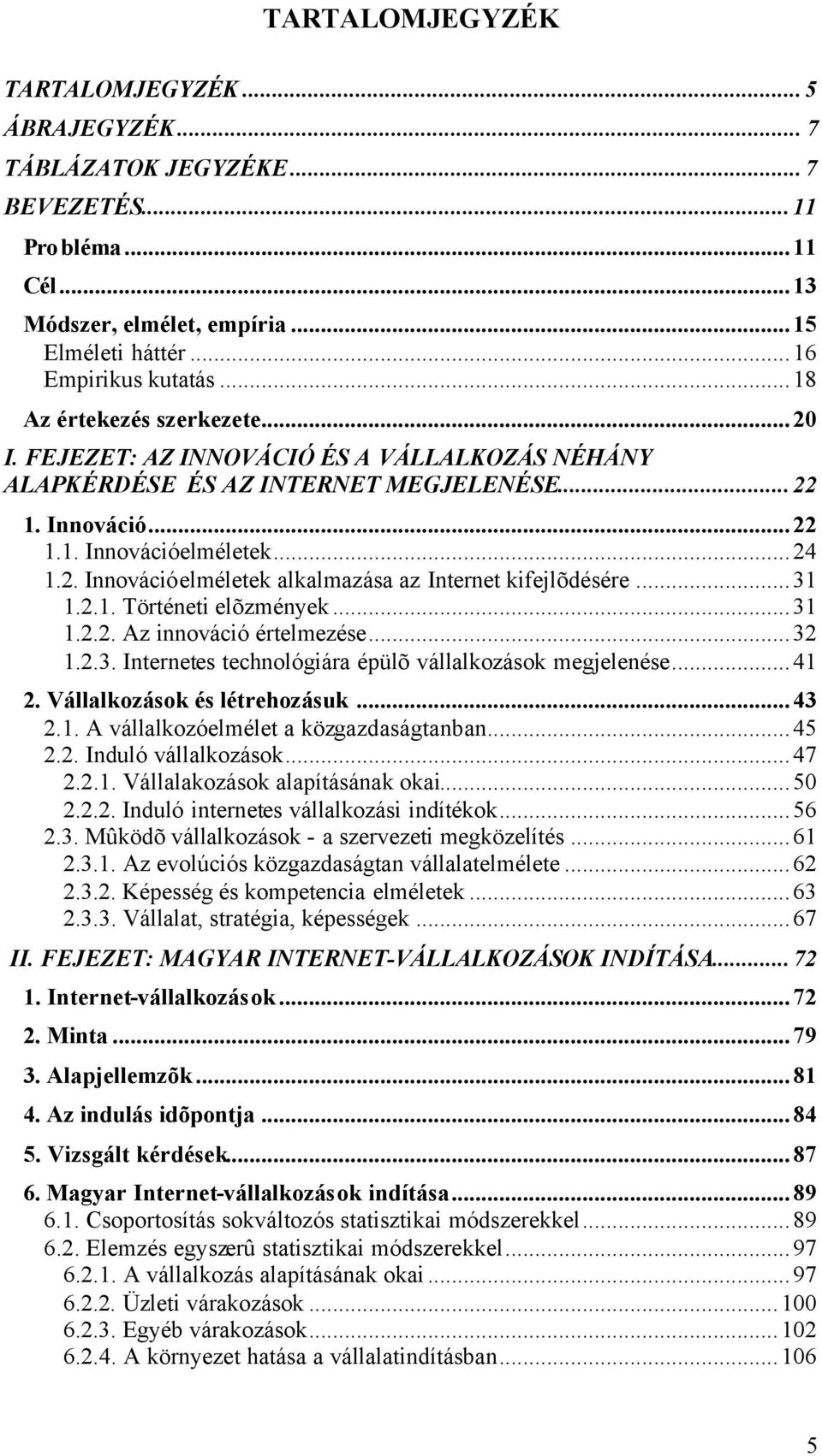 ..31 1.2.1. Történeti elõzmények...31 1.2.2. Az innováció értelmezése...32 1.2.3. Internetes technológiára épülõ vállalkozások megjelenése...41 2. Vállalkozások és létrehozásuk...43 2.1. A vállalkozóelmélet a közgazdaságtanban.