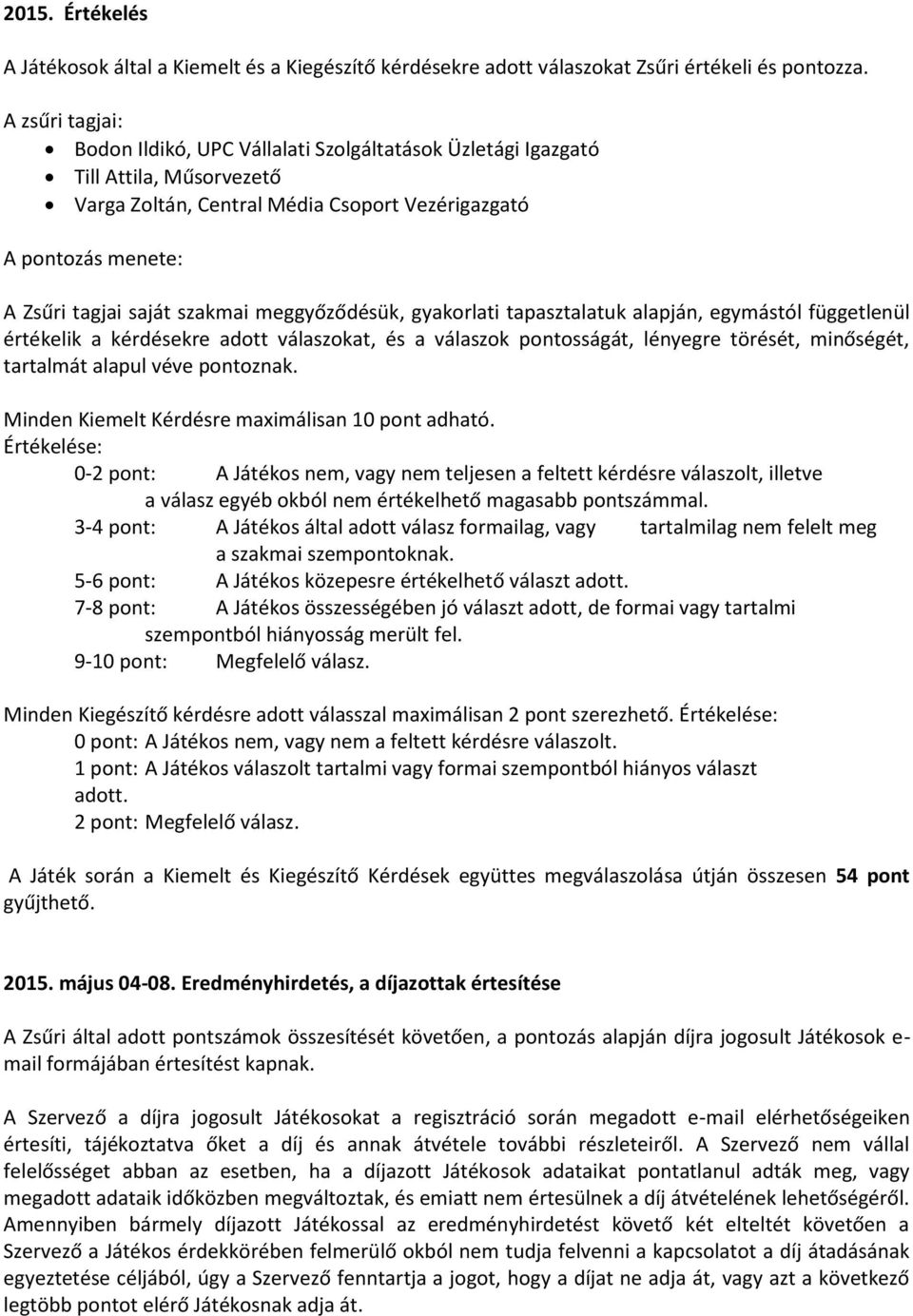 meggyőződésük, gyakorlati tapasztalatuk alapján, egymástól függetlenül értékelik a kérdésekre adott válaszokat, és a válaszok pontosságát, lényegre törését, minőségét, tartalmát alapul véve pontoznak.