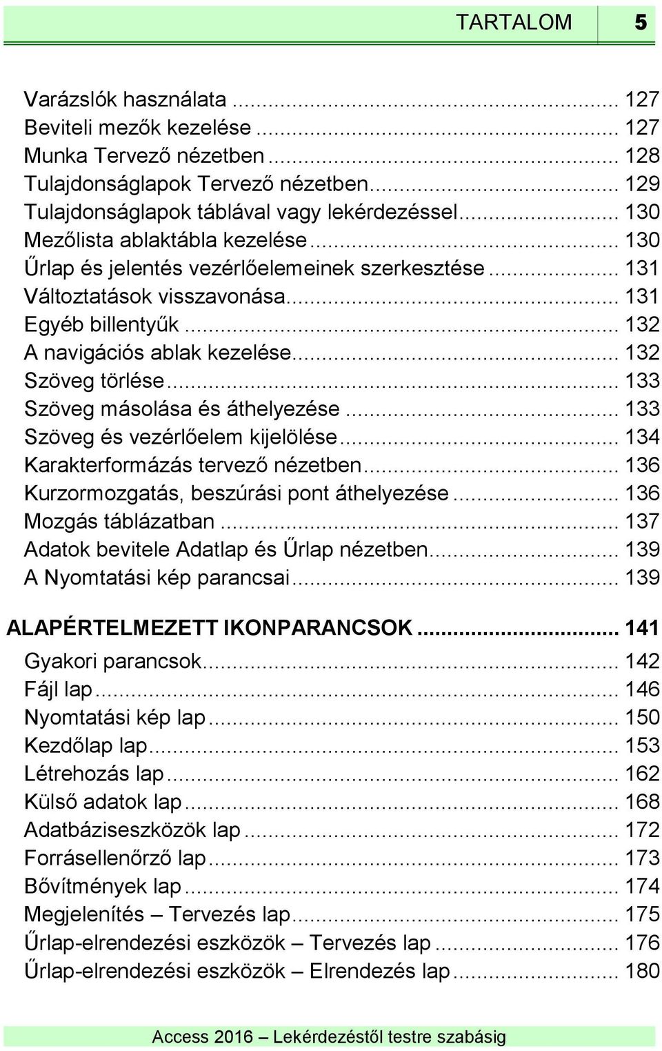 .. 132 Szöveg törlése... 133 Szöveg másolása és áthelyezése... 133 Szöveg és vezérlőelem kijelölése... 134 Karakterformázás tervező nézetben... 136 Kurzormozgatás, beszúrási pont áthelyezése.