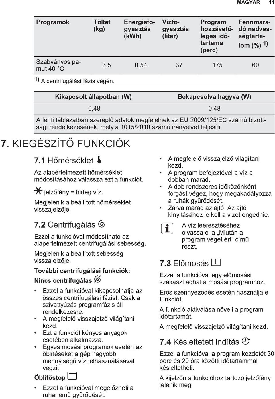 Kikapcsolt állapotban (W) Bekapcsolva hagyva (W) 0,48 0,48 A fenti táblázatban szereplő adatok megfelelnek az EU 2009/125/EC számú bizottsági rendelkezésének, mely a 1015/2010 számú irányelvet