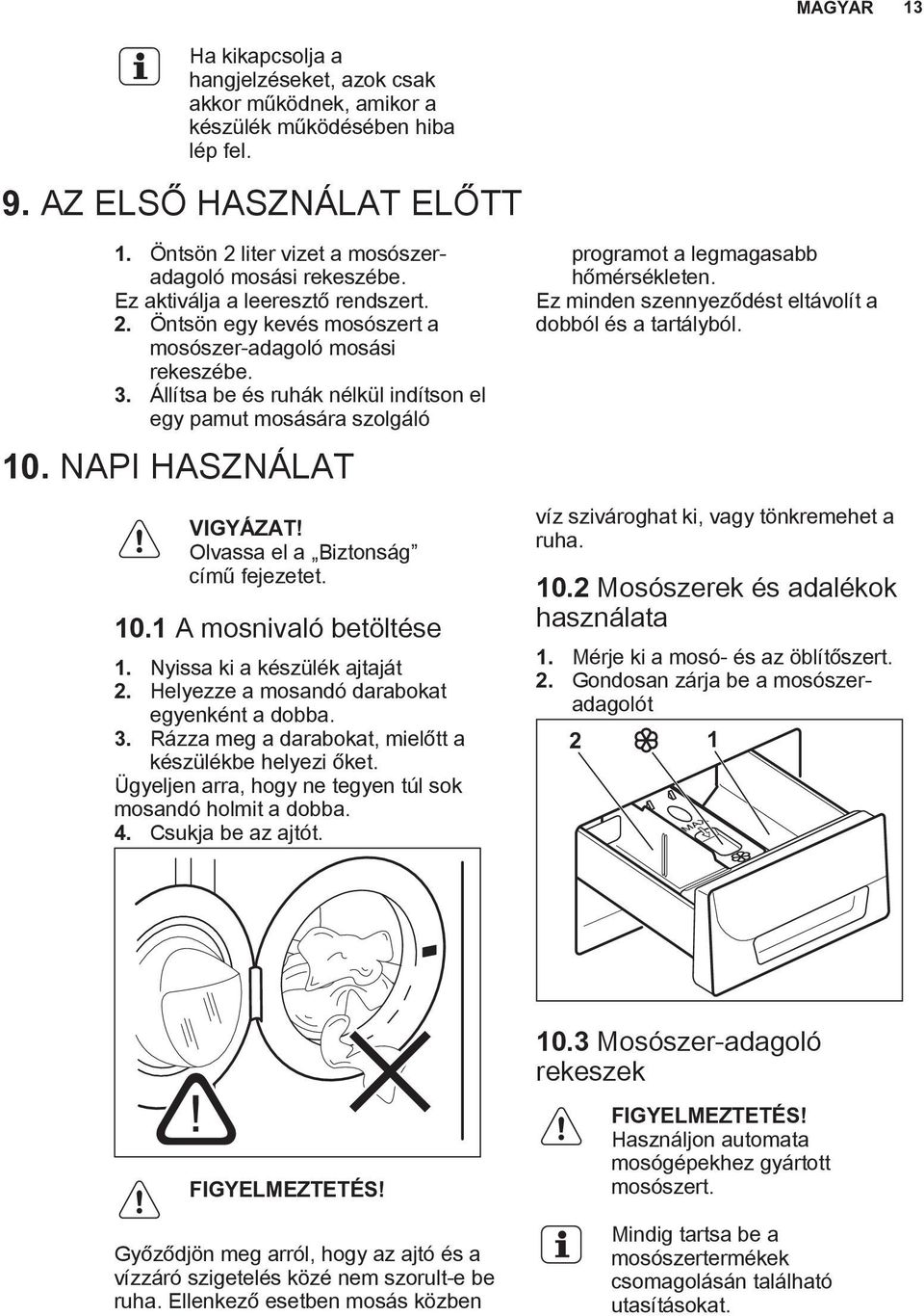 NAPI HASZNÁLAT VIGYÁZAT! Olvassa el a Biztonság című fejezetet. 10.1 A mosnivaló betöltése 1. Nyissa ki a készülék ajtaját 2. Helyezze a mosandó darabokat egyenként a dobba. 3.