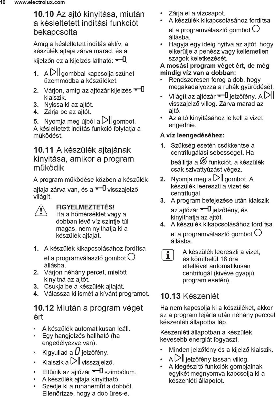 A gombbal kapcsolja szünet üzemmódba a készüléket. 2. Várjon, amíg az ajtózár kijelzés kialszik. 3. Nyissa ki az ajtót. 4. Zárja be az ajtót. 5. Nyomja meg újból a gombot.