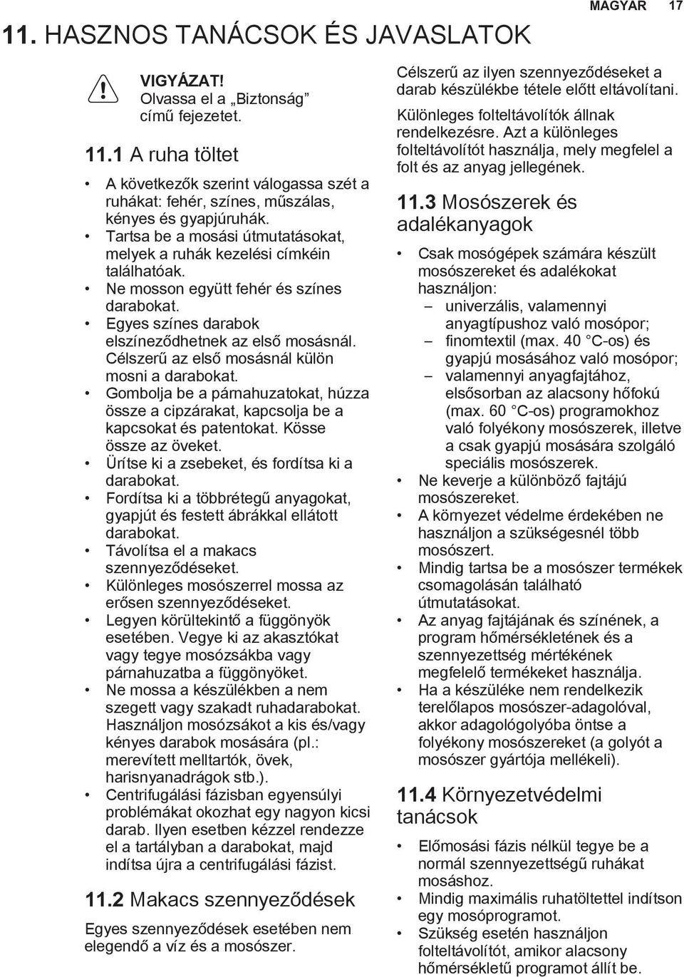 Ne mosson együtt fehér és színes darabokat. Egyes színes darabok elszíneződhetnek az első mosásnál. Célszerű az első mosásnál külön mosni a darabokat.