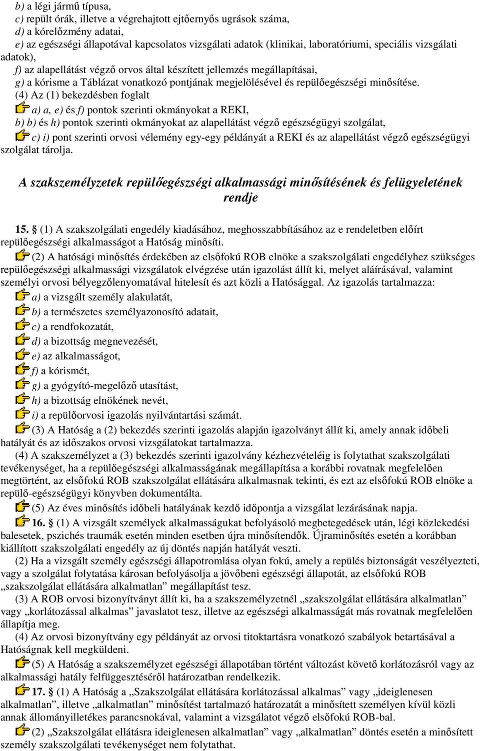 (4) Az (1) bekezdésben foglalt a) a, e) és f) pontok szerinti okmányokat a REKI, b) b) és h) pontok szerinti okmányokat az alapellátást végzı egészségügyi szolgálat, c) i) pont szerinti orvosi