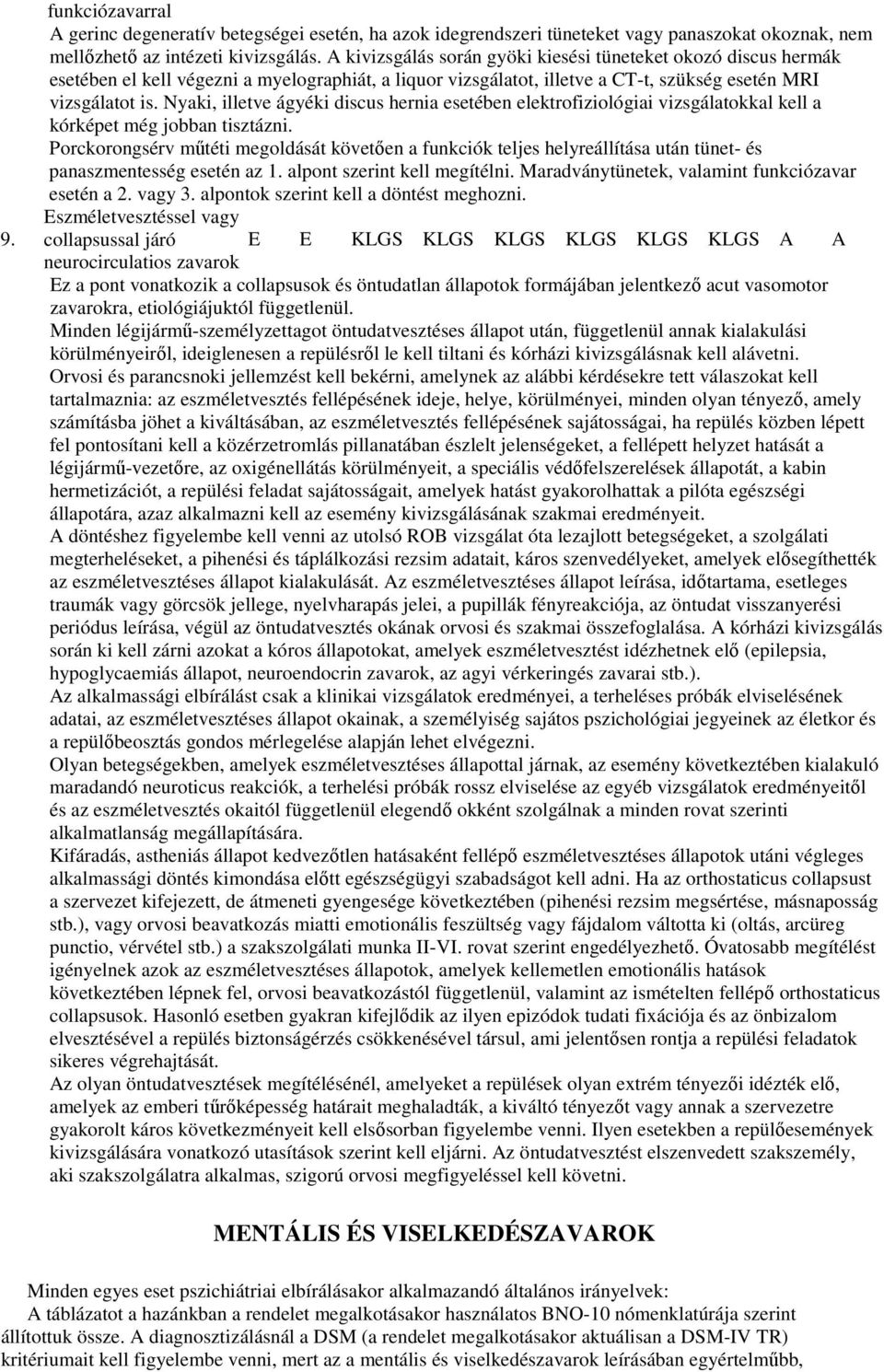 Nyaki, illetve ágyéki discus hernia esetében elektrofiziológiai vizsgálatokkal kell a kórképet még jobban tisztázni.